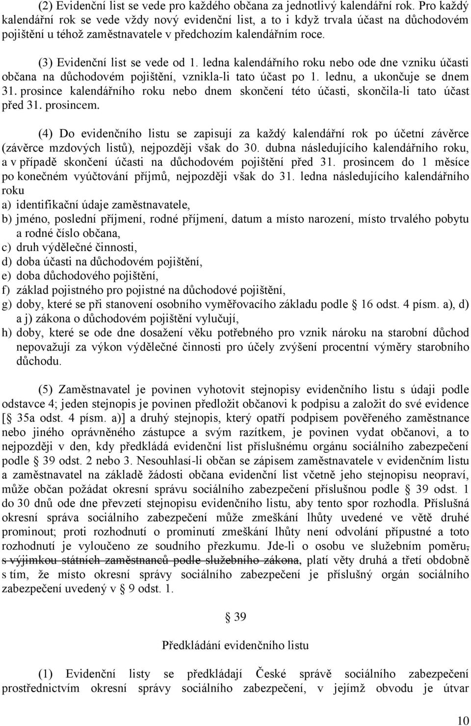 ledna kalendářního roku nebo ode dne vzniku účasti občana na důchodovém pojištění, vznikla-li tato účast po 1. lednu, a ukončuje se dnem 31.