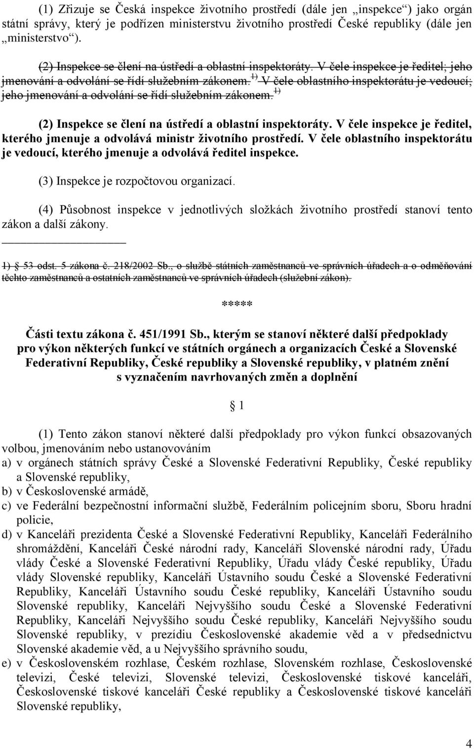 1) V čele oblastního inspektorátu je vedoucí; jeho jmenování a odvolání se řídí služebním zákonem. 1) (2) Inspekce se člení na ústředí a oblastní inspektoráty.