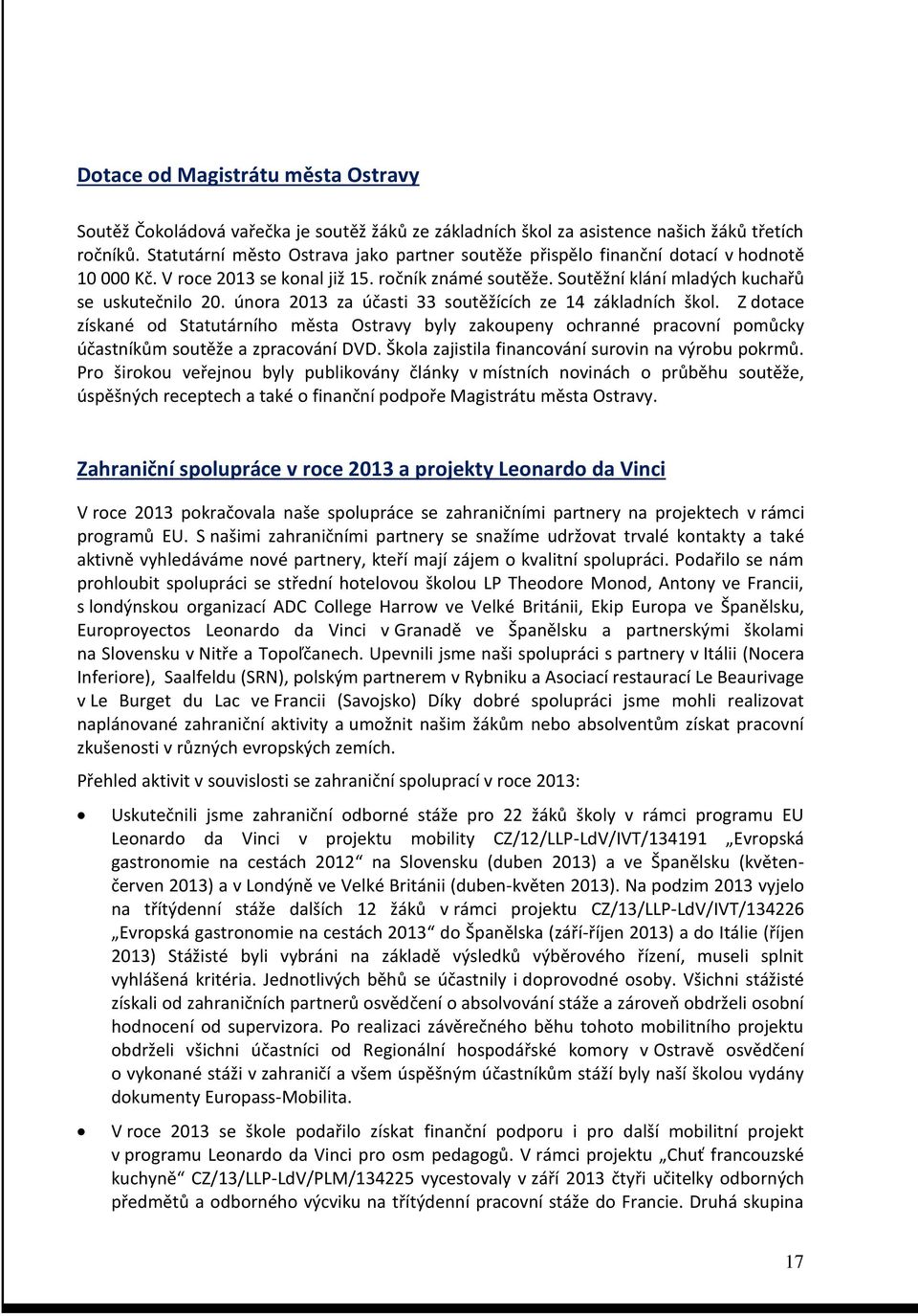 února 2013 za účasti 33 soutěžících ze 14 základních škol. Z dotace získané od Statutárního města Ostravy byly zakoupeny ochranné pracovní pomůcky účastníkům soutěže a zpracování DVD.