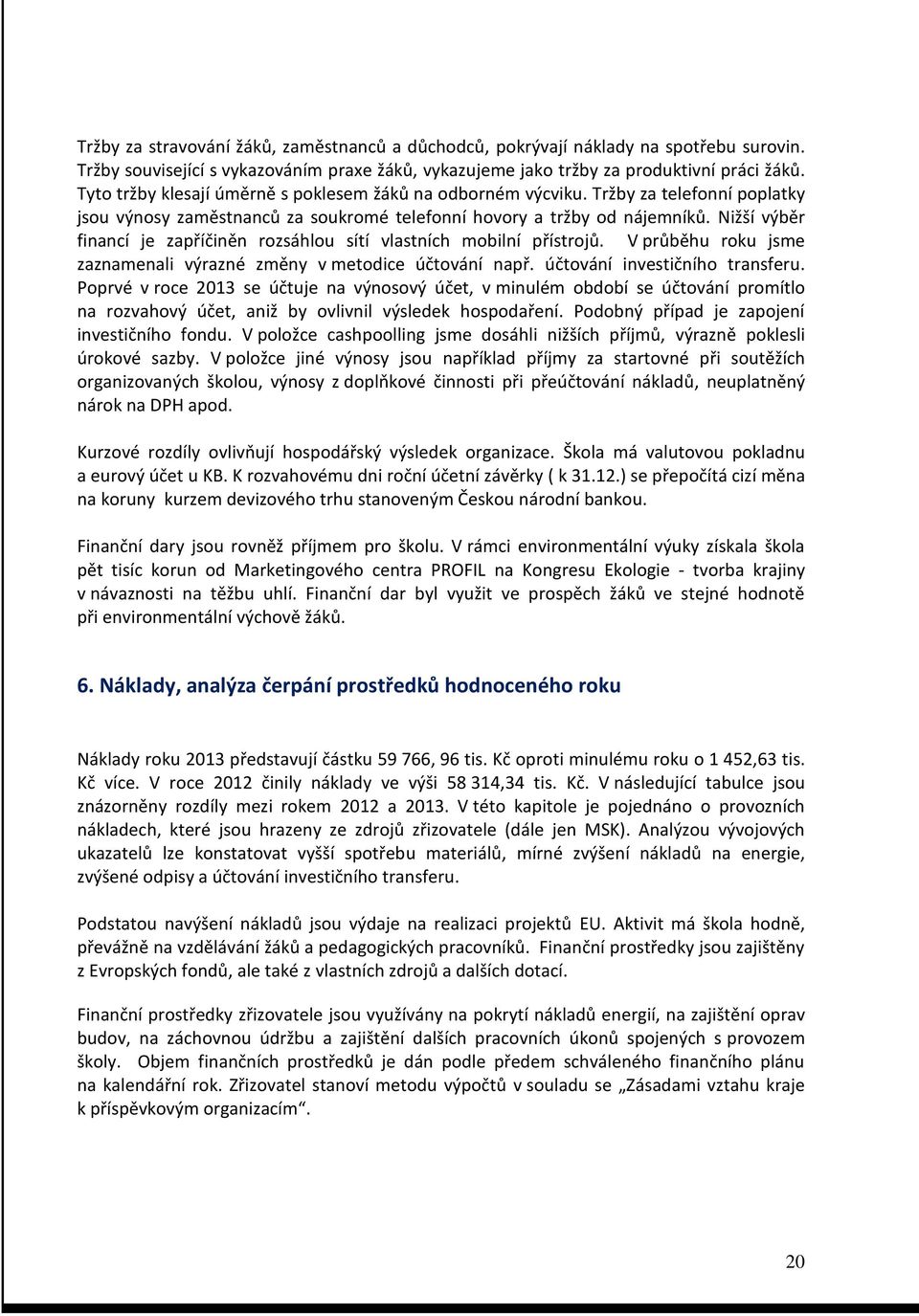 Nižší výběr financí je zapříčiněn rozsáhlou sítí vlastních mobilní přístrojů. V průběhu roku jsme zaznamenali výrazné změny v metodice účtování např. účtování investičního transferu.