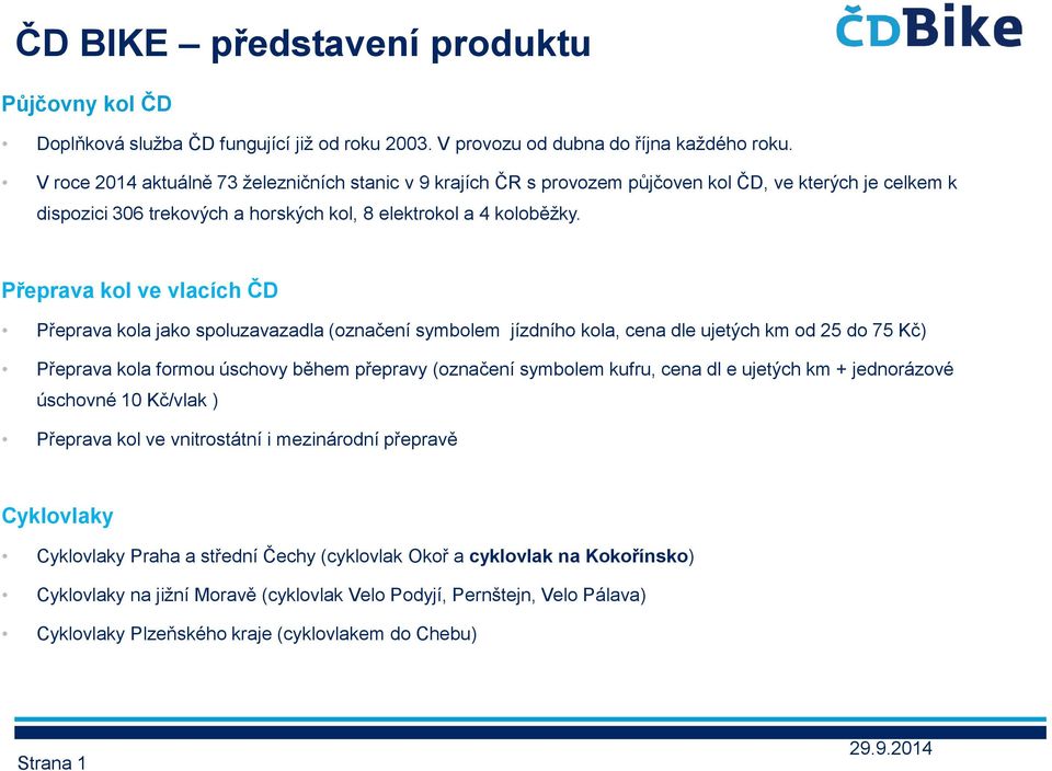 Přeprava kol ve vlacích ČD Přeprava kola jako spoluzavazadla (označení symbolem jízdního kola, cena dle ujetých km od 25 do 75 Kč) Přeprava kola formou úschovy během přepravy (označení symbolem