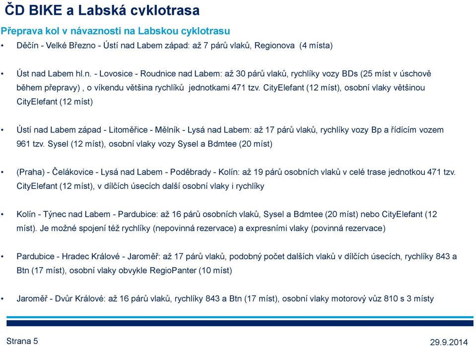 Sysel (12 míst), osobní vlaky vozy Sysel a Bdmtee (20 míst) (Praha) - Čelákovice - Lysá nad Labem - Poděbrady - Kolín: až 19 párů osobních vlaků v celé trase jednotkou 471 tzv.