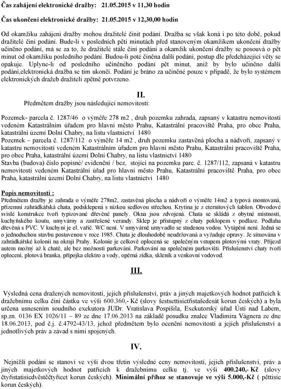 Bude-li v posledních pěti minutách před stanoveným okamžikem ukončení dražby učiněno podání, má se za to, že dražitelé stále činí podání a okamžik ukončení dražby se posouvá o pět minut od okamžiku