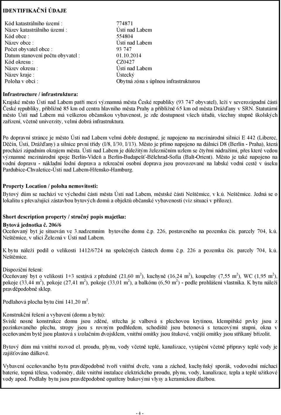 2014 Kód okresu : CZ0427 Název okresu : Ústí nad Labem Název kraje : Ústecký Poloha v obci : Obytná zóna s úplnou infrastrukturou Infrastructure / infrastruktura: Krajské město Ústí nad Labem patří