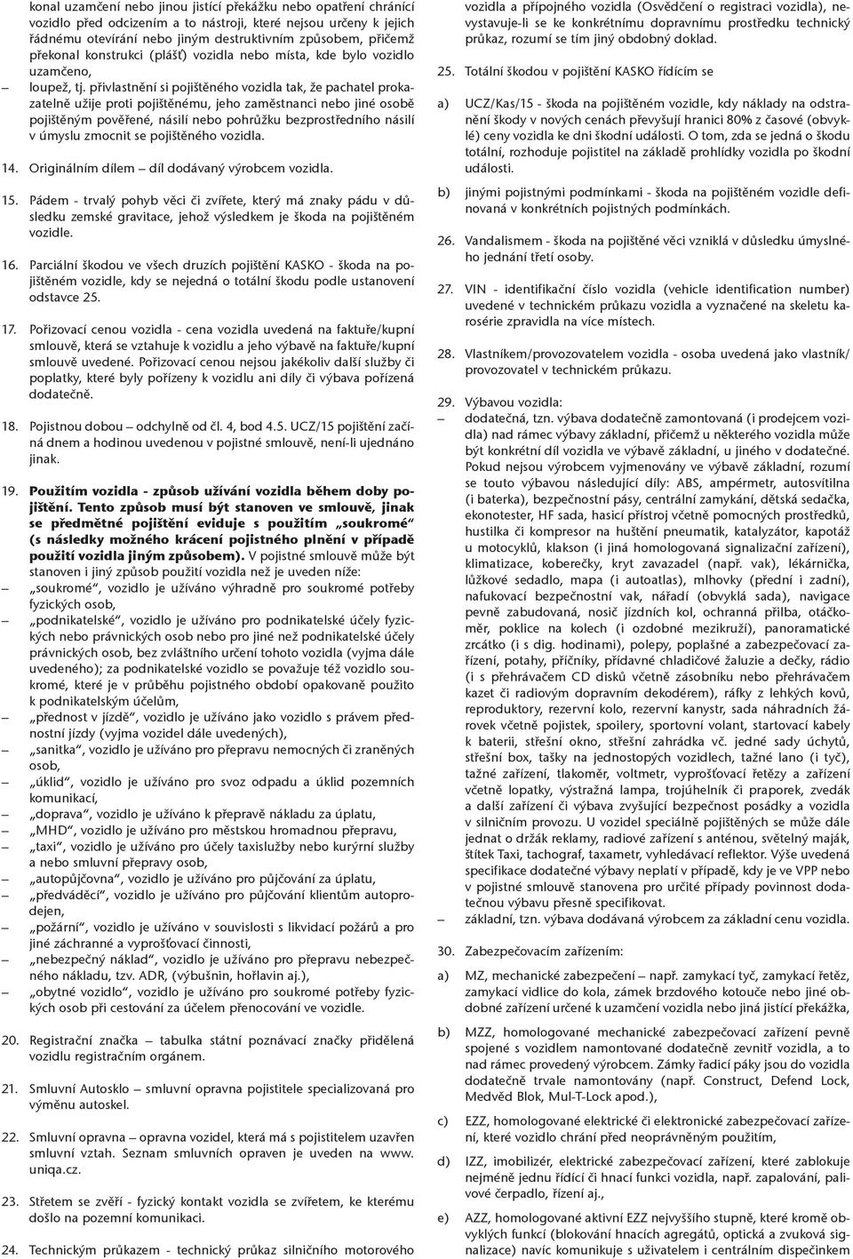 přivlastnění si pojištěného vozidla tak, že pachatel prokazatelně užije proti pojištěnému, jeho zaměstnanci nebo jiné osobě pojištěným pověřené, násilí nebo pohrůžku bezprostředního násilí v úmyslu