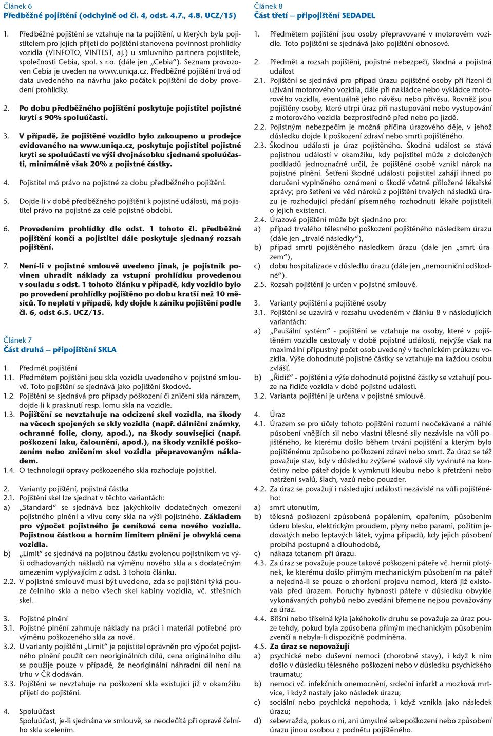 ) u smluvního partnera pojistitele, společnosti Cebia, spol. s r.o. (dále jen Cebia ). Seznam provozoven Cebia je uveden na www.uniqa.cz.