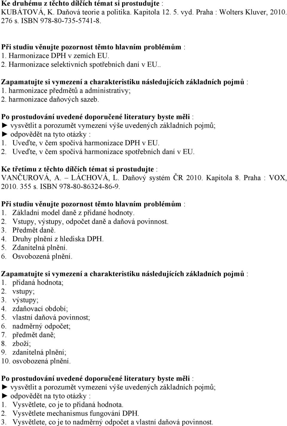 Ke třetímu z těchto dílčích témat si prostudujte : 1. Základní model daně z přidané hodnoty. 2. Vstupy, výstupy, odpočet daně a daňová povinnost. 3. Předmět daně. 4. Druhy plnění z hlediska DPH. 5.