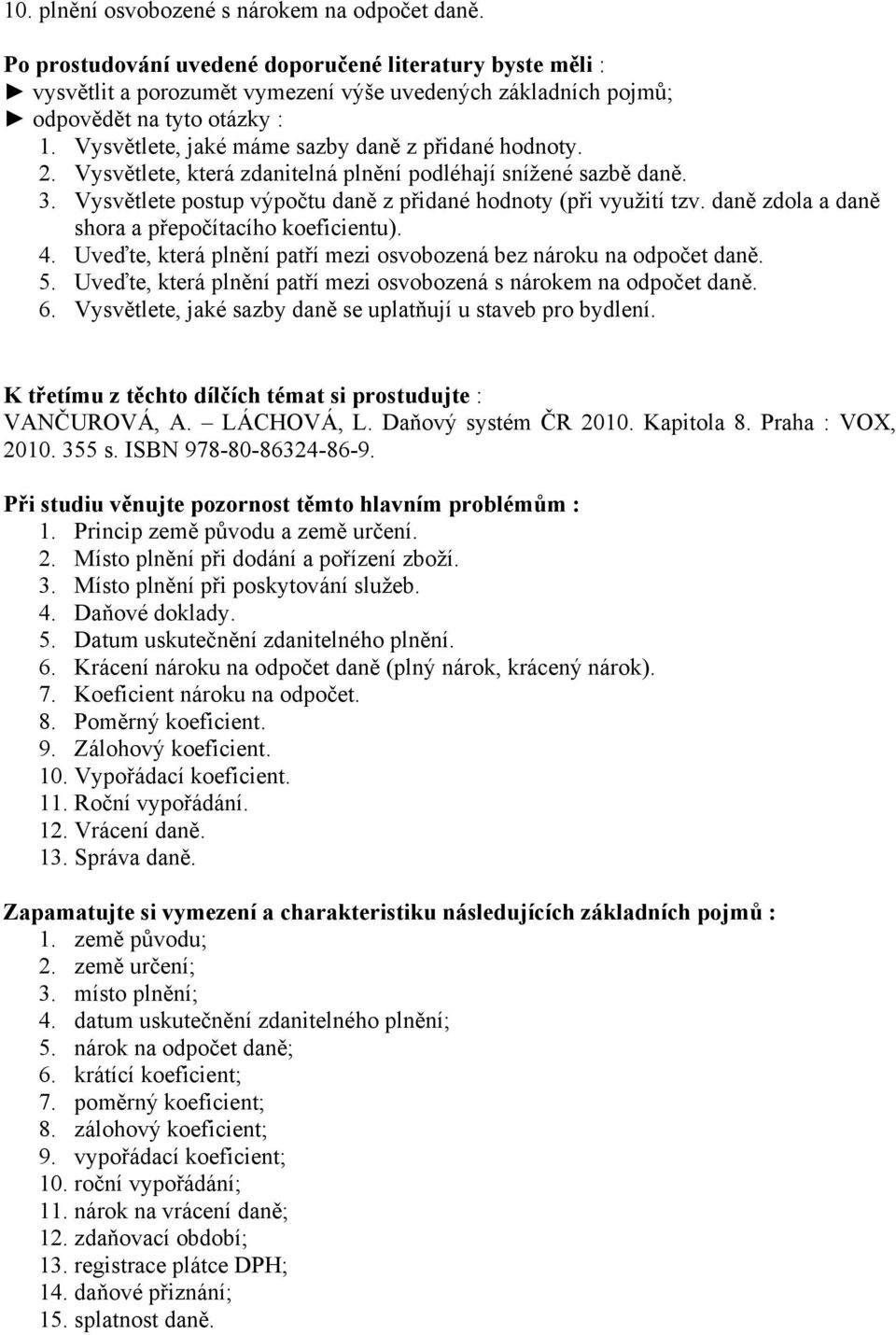 Uveďte, která plnění patří mezi osvobozená s nárokem na odpočet daně. 6. Vysvětlete, jaké sazby daně se uplatňují u staveb pro bydlení. K třetímu z těchto dílčích témat si prostudujte : 1.