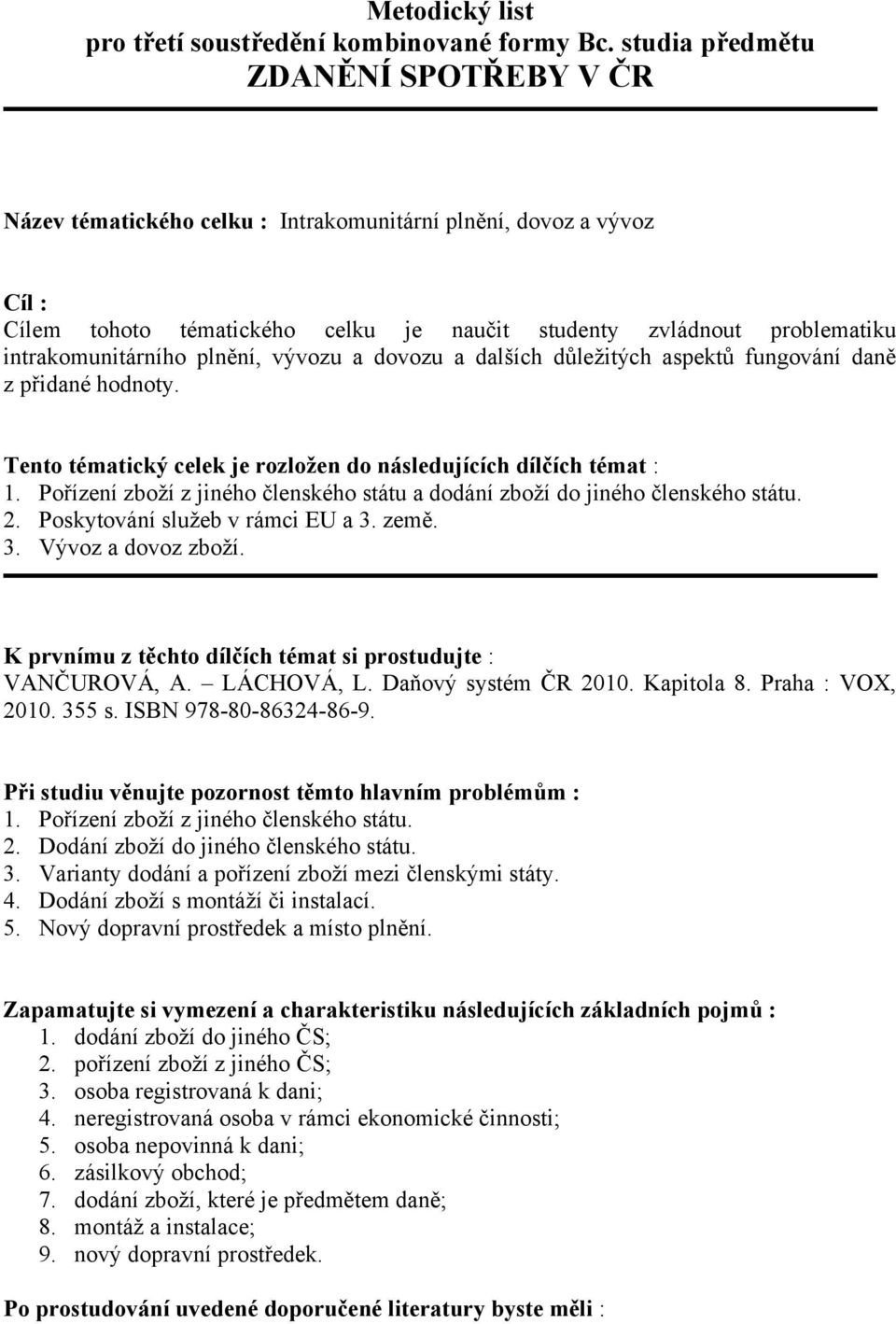 intrakomunitárního plnění, vývozu a dovozu a dalších důležitých aspektů fungování daně z přidané hodnoty. Tento tématický celek je rozložen do následujících dílčích témat : 1.