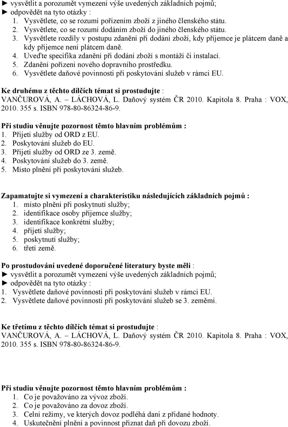 Zdanění pořízení nového dopravního prostředku. 6. Vysvětlete daňové povinnosti při poskytování služeb v rámci EU. Ke druhému z těchto dílčích témat si prostudujte : 1. Přijetí služby od ORD z EU. 2.