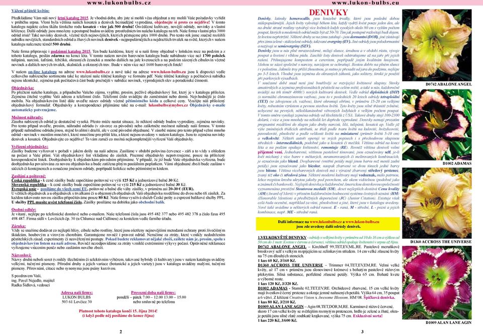 Osvědčené kultivary, novější odrůdy, novinky a vlastní křížence. Další odrůdy jsou množeny a postupně budou uváděny prostřednictvím našeho katalogu na trh. Naše firma vlastní přes 3000 odrůd irisů!