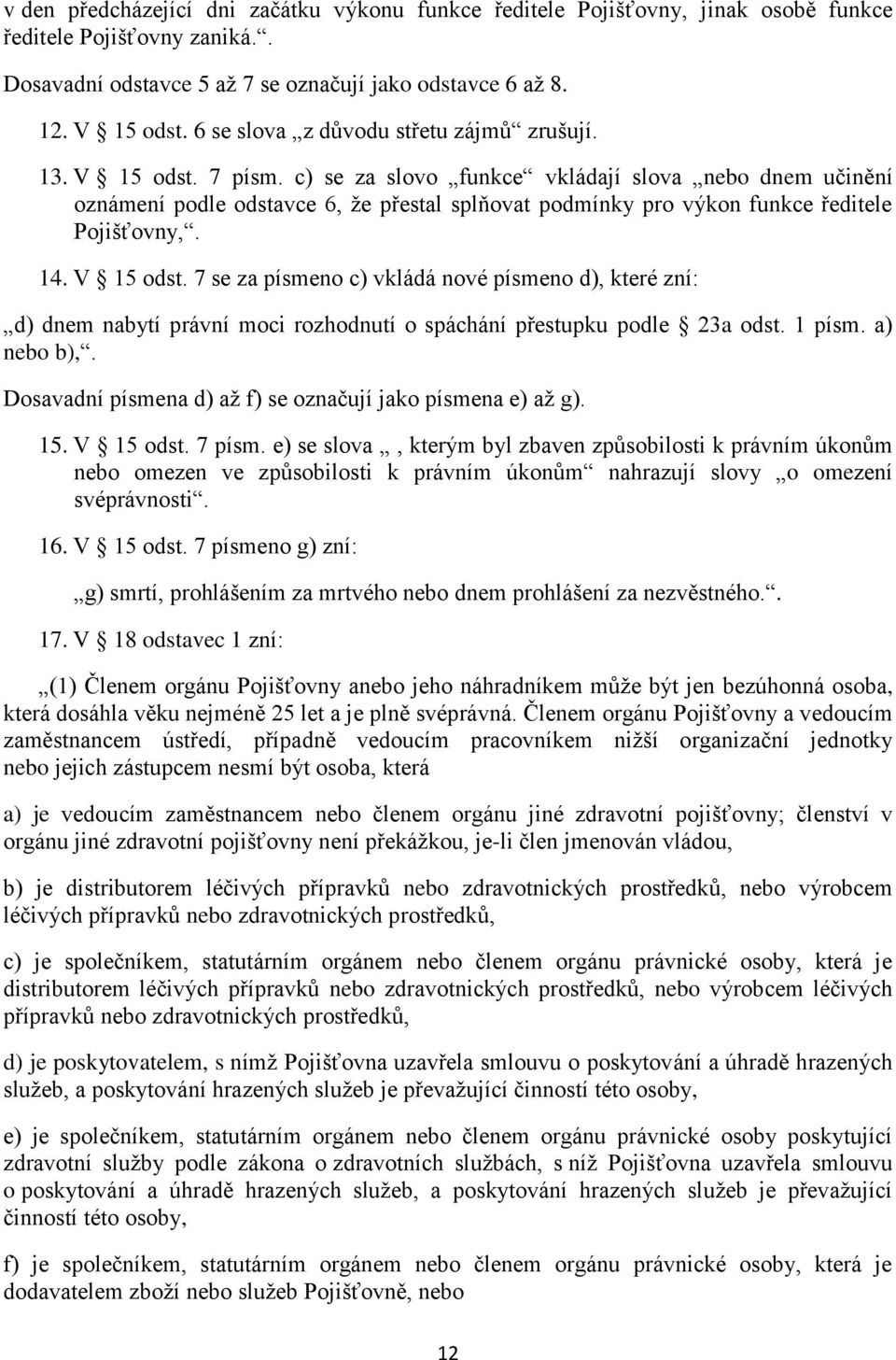 c) se za slovo funkce vkládají slova nebo dnem učinění oznámení podle odstavce 6, že přestal splňovat podmínky pro výkon funkce ředitele Pojišťovny,. 14. V 15 odst.