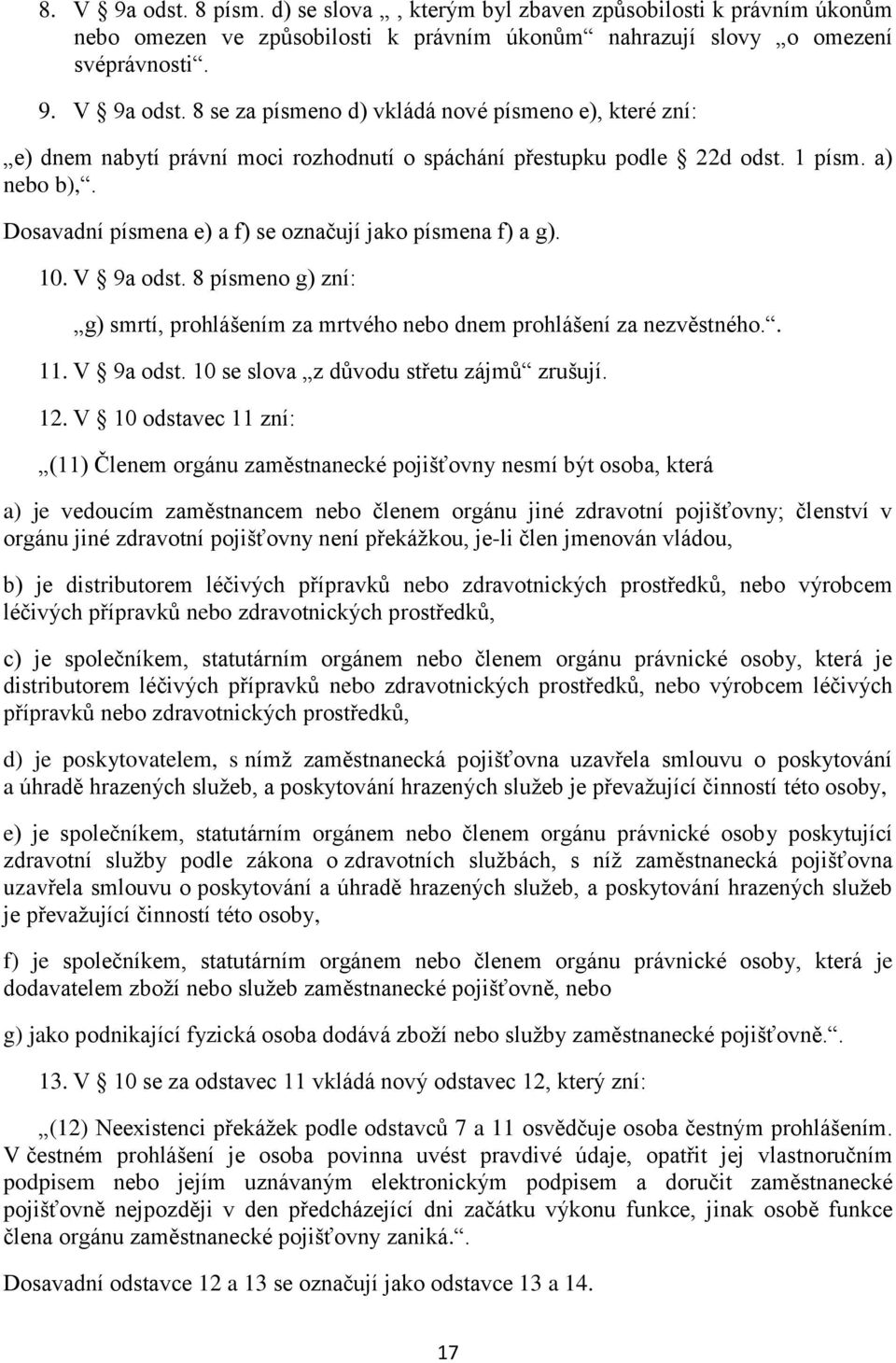 12. V 10 odstavec 11 zní: (11) Členem orgánu zaměstnanecké pojišťovny nesmí být osoba, která a) je vedoucím zaměstnancem nebo členem orgánu jiné zdravotní pojišťovny; členství v orgánu jiné zdravotní