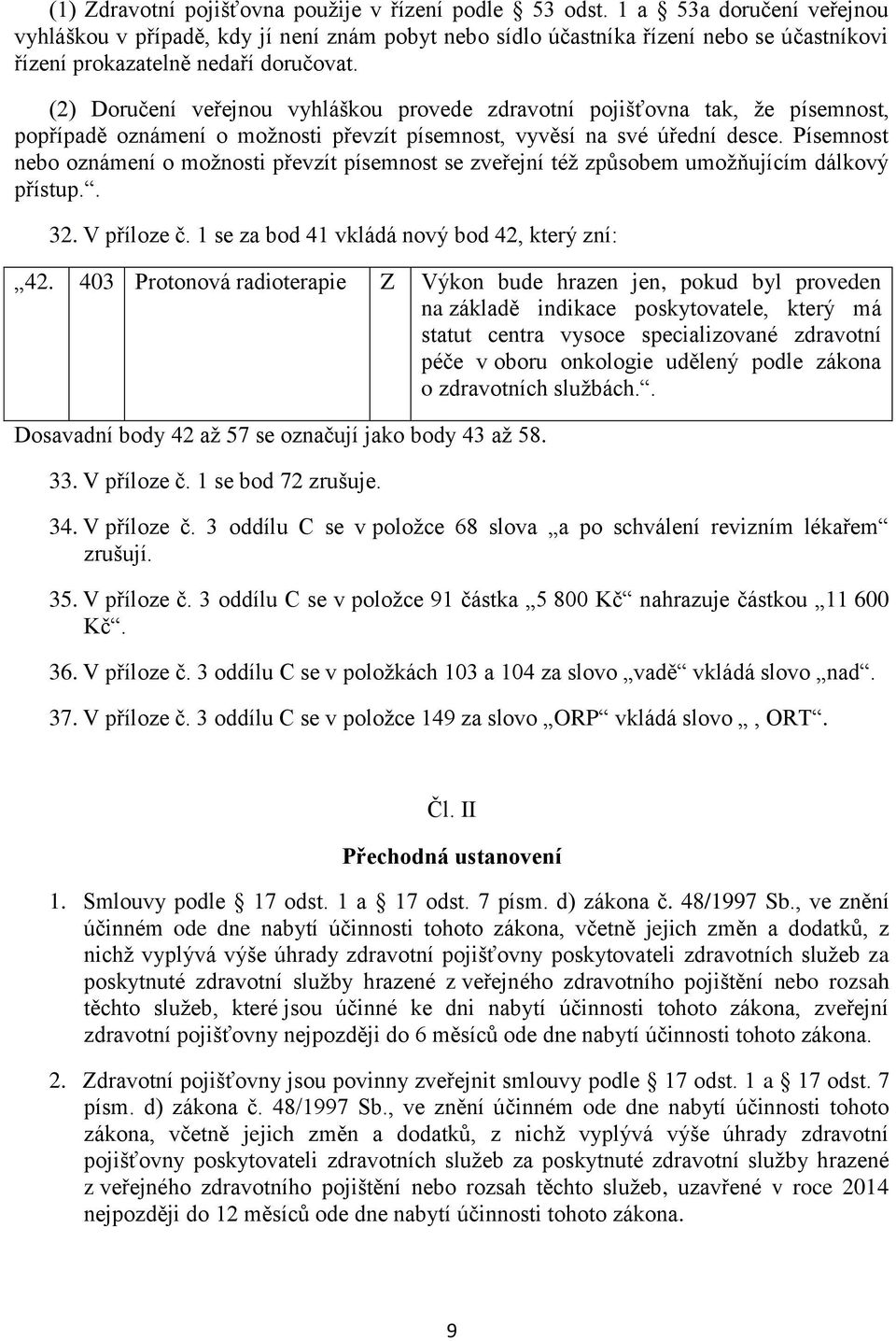 (2) Doručení veřejnou vyhláškou provede zdravotní pojišťovna tak, že písemnost, popřípadě oznámení o možnosti převzít písemnost, vyvěsí na své úřední desce.