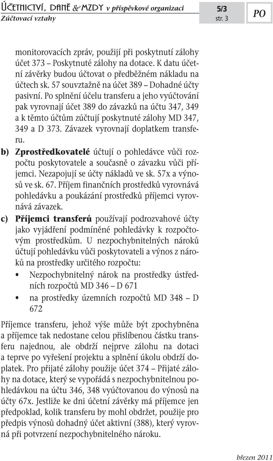 o splnění účelu transferu a jeho vyúčtování pak vyrovnají účet 389 do závazků na účtu 347, 349 a k těmto účtům zúčtují poskytnuté zálohy MD 347, 349 a D 373. Závazek vyrovnají doplatkem transferu.