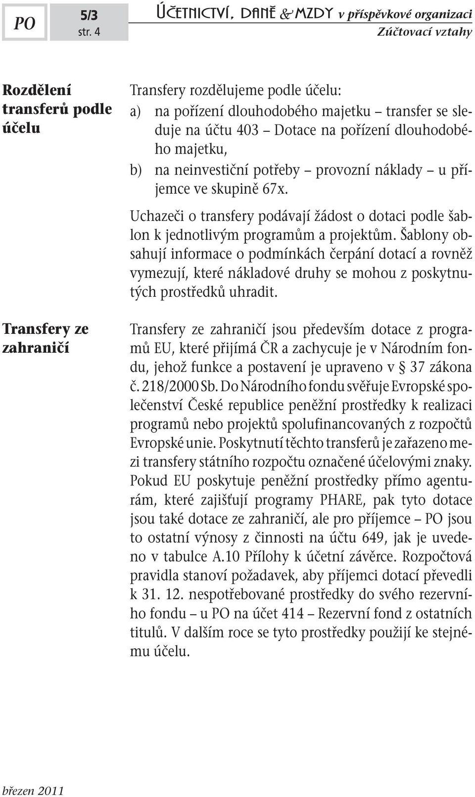 dlouhodobého majetku, b) na neinvestiční potřeby provozní náklady u příjemce ve skupině 67x. Uchazeči o transfery podávají žádost o dotaci podle šablon k jednotlivým programům a projektům.