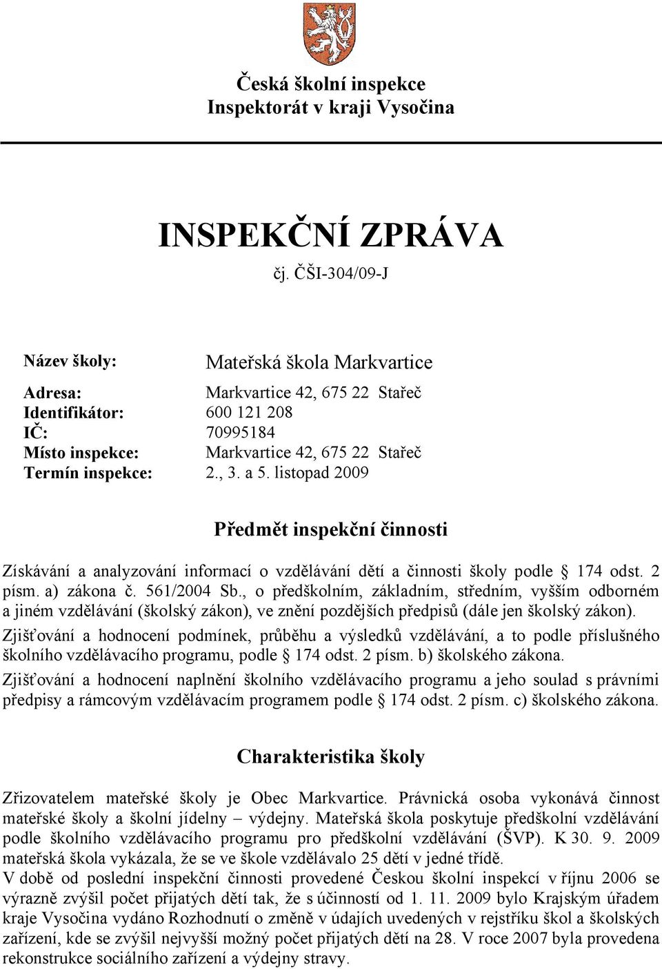 a 5. listopad 2009 Předmět inspekční činnosti Získávání a analyzování informací o vzdělávání dětí a činnosti školy podle 174 odst. 2 písm. a) zákona č. 561/2004 Sb.