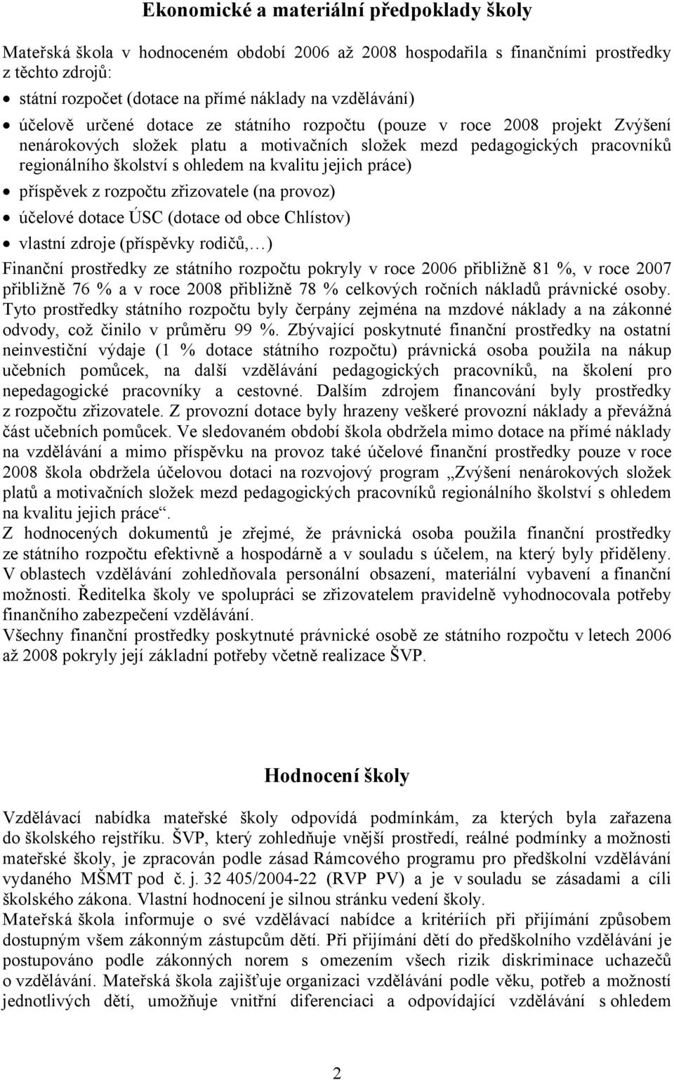 jejich práce) příspěvek z rozpočtu zřizovatele (na provoz) účelové dotace ÚSC (dotace od obce Chlístov) vlastní zdroje (příspěvky rodičů, ) Finanční prostředky ze státního rozpočtu pokryly v roce