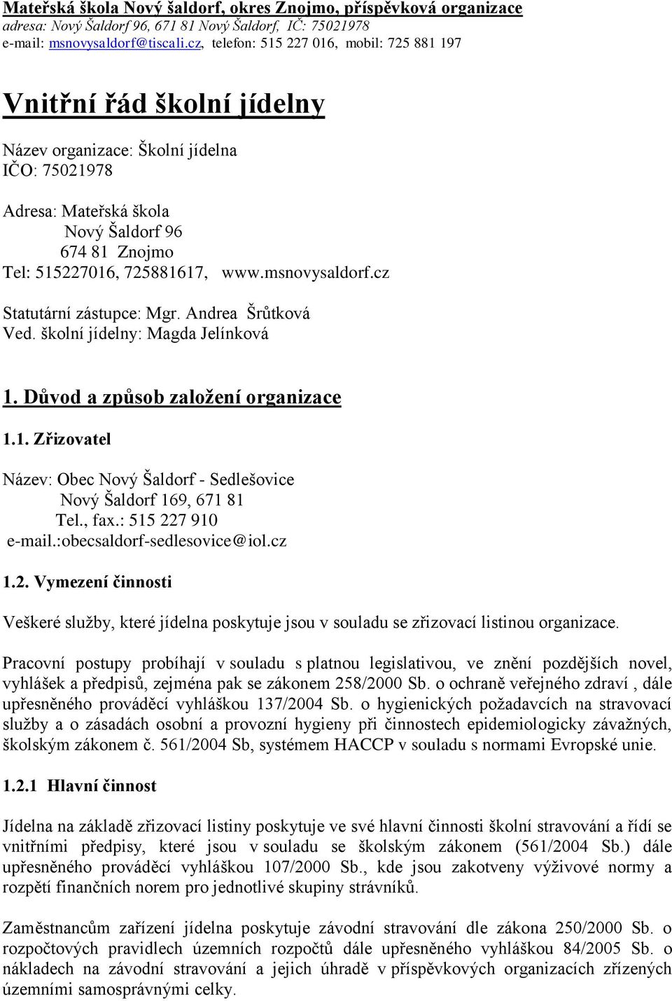 www.msnovysaldorf.cz Statutární zástupce: Mgr. Andrea Šrůtková Ved. školní jídelny: Magda Jelínková 1. Důvod a způsob založení organizace 1.1. Zřizovatel Název: Obec Nový Šaldorf - Sedlešovice Nový Šaldorf 169, 671 81 Tel.