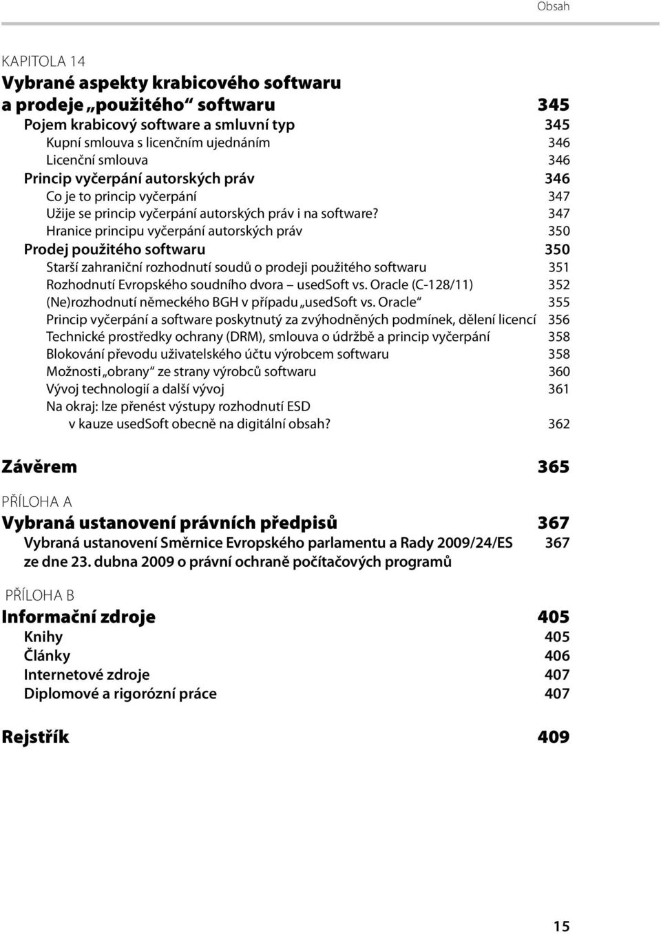 347 Hranice principu vyčerpání autorských práv 350 Prodej použitého softwaru 350 Starší zahraniční rozhodnutí soudů o prodeji použitého softwaru 351 Rozhodnutí Evropského soudního dvora usedsoft vs.