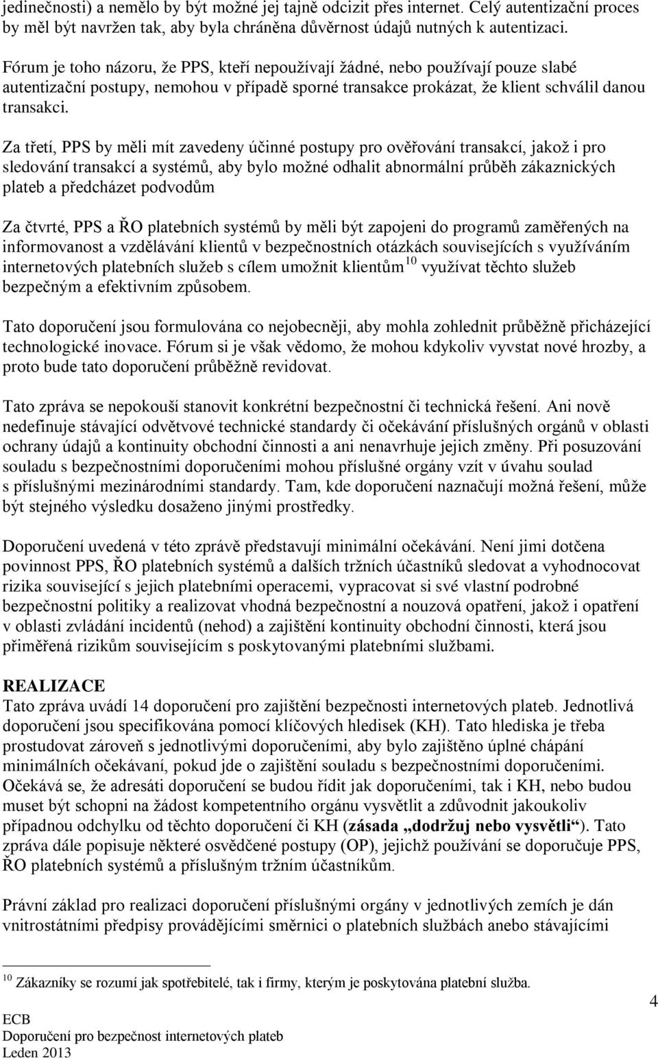 Za třetí, PPS by měli mít zavedeny účinné postupy pro ověřování transakcí, jakož i pro sledování transakcí a systémů, aby bylo možné odhalit abnormální průběh zákaznických plateb a předcházet