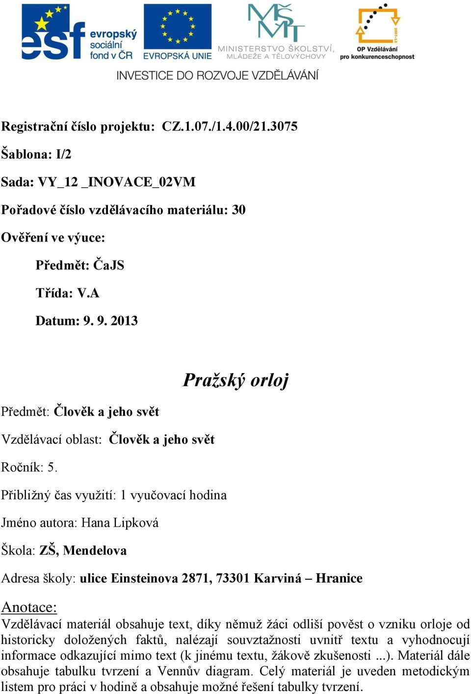 Přibližný čas využití: 1 vyučovací hodina Jméno autora: Hana Lipková Škola: ZŠ, Mendelova Pražský orloj Adresa školy: ulice Einsteinova 2871, 73301 Karviná Hranice Anotace: Vzdělávací materiál