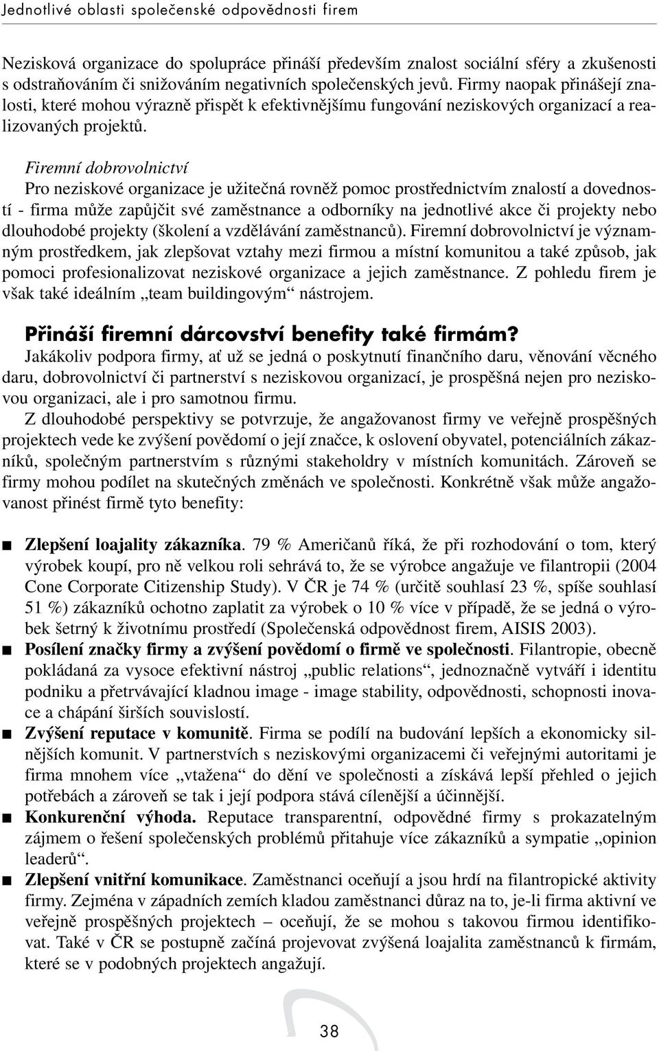 Firemní dobrovolnictví Pro neziskové organizace je užitečná rovněž pomoc prostřednictvím znalostí a dovedností - firma může zapůjčit své zaměstnance a odborníky na jednotlivé akce či projekty nebo