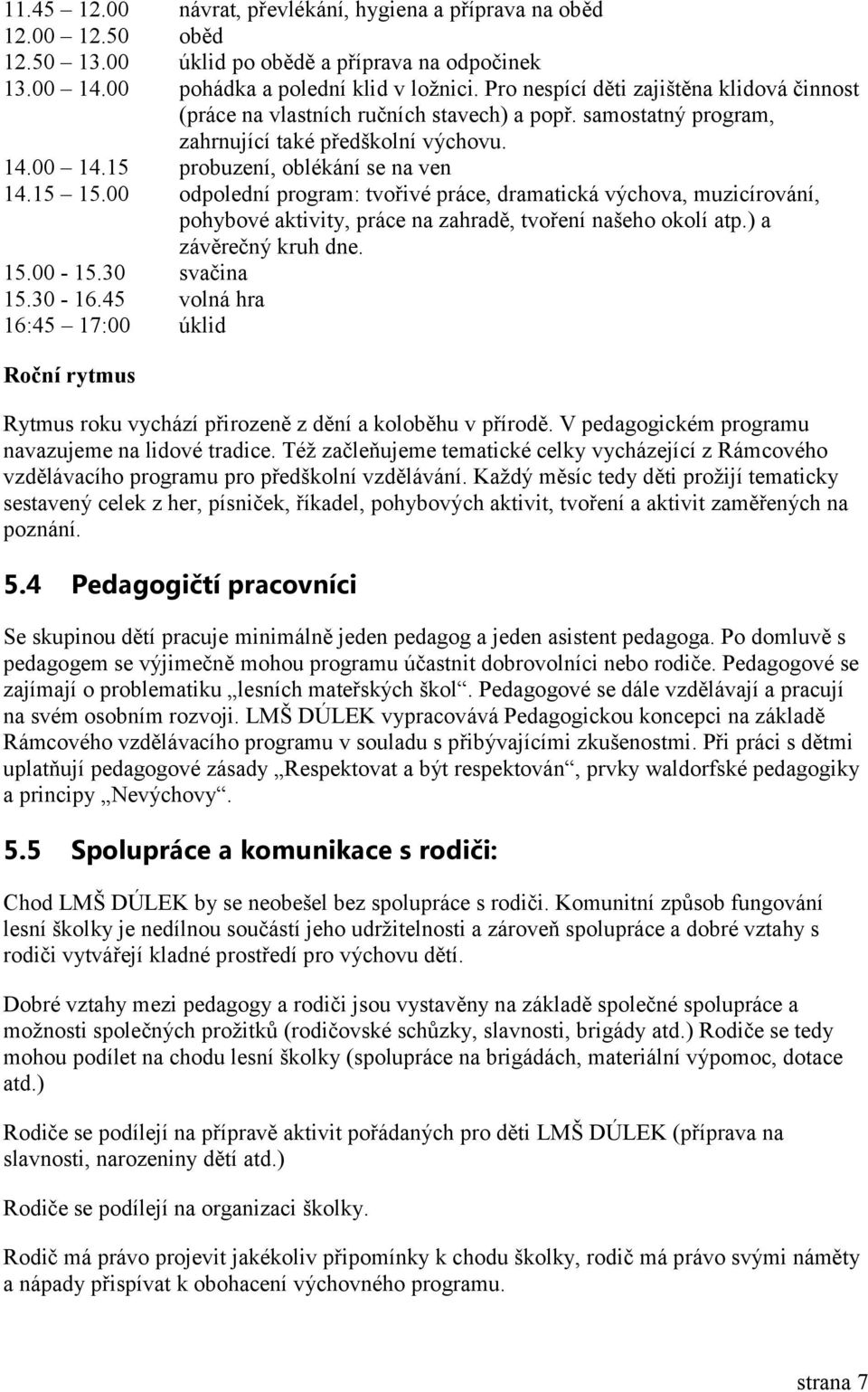 00 odpolední program: tvořivé práce, dramatická výchova, muzicírování, pohybové aktivity, práce na zahradě, tvoření našeho okolí atp.) a závěrečný kruh dne. 15.00-15.30 svačina 15.30-16.