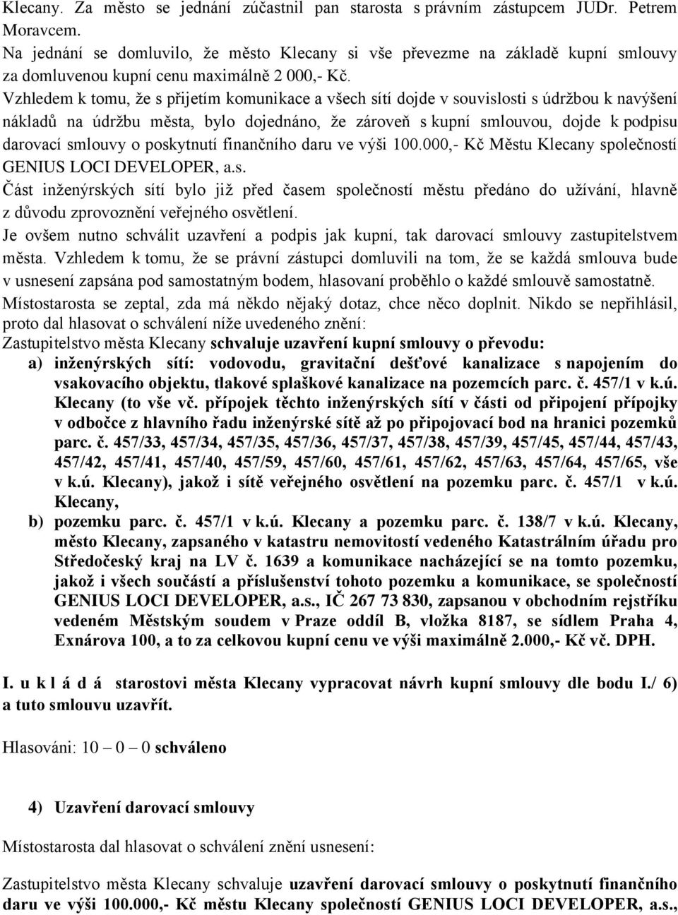 Vzhledem k tomu, že s přijetím komunikace a všech sítí dojde v souvislosti s údržbou k navýšení nákladů na údržbu města, bylo dojednáno, že zároveň s kupní smlouvou, dojde k podpisu darovací smlouvy