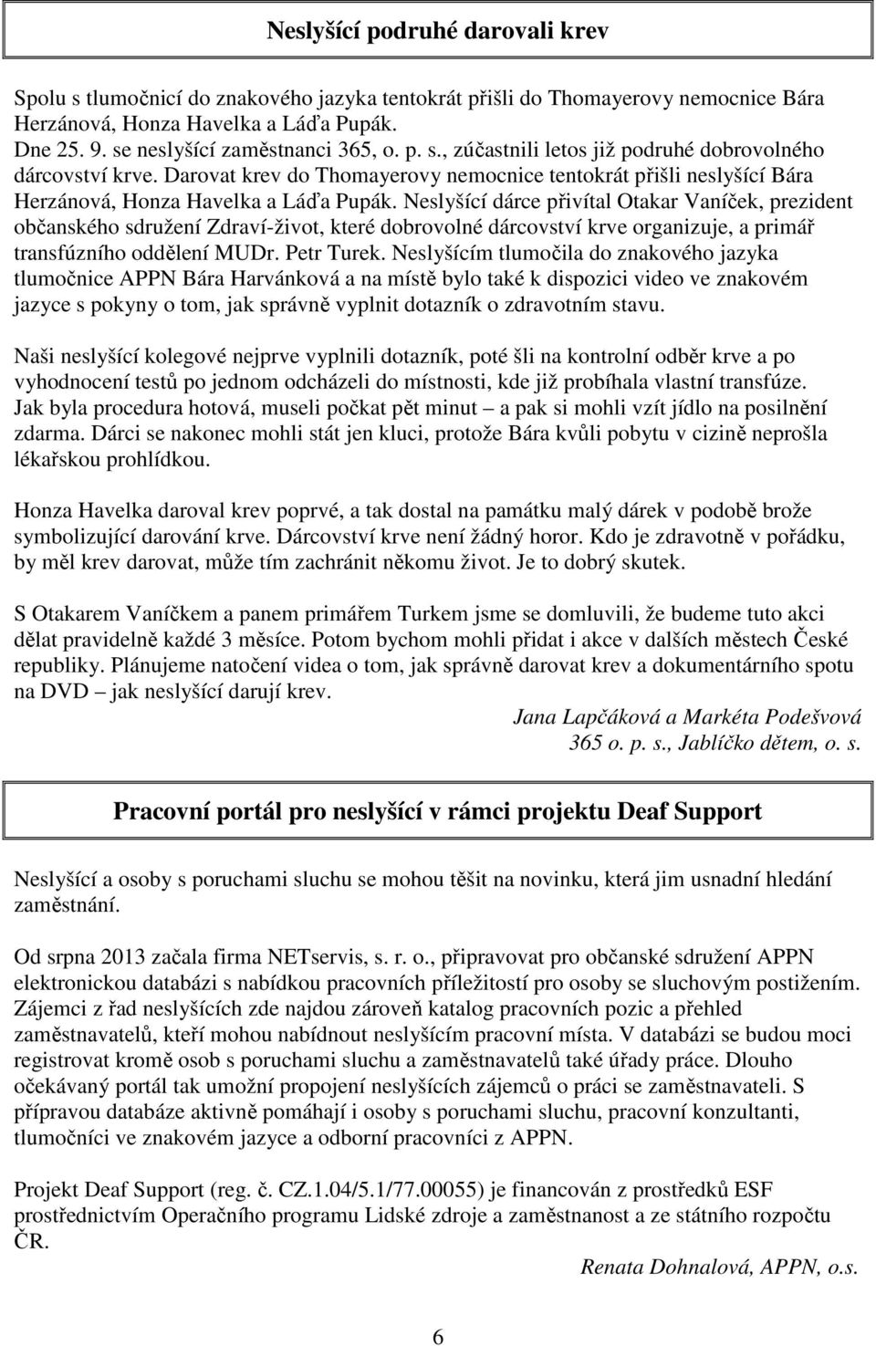 Neslyšící dárce přivítal Otakar Vaníček, prezident občanského sdružení Zdraví-život, které dobrovolné dárcovství krve organizuje, a primář transfúzního oddělení MUDr. Petr Turek.