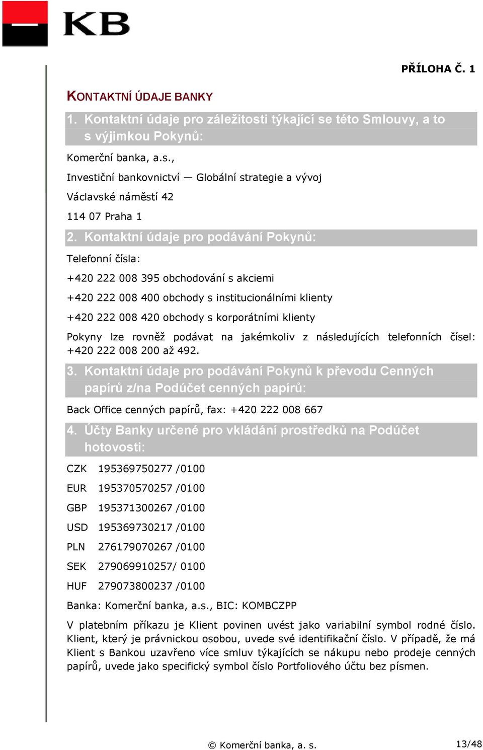 Pokyny lze rovněž podávat na jakémkoliv z následujících telefonních čísel: +420 222 008 200 až 492. 3.