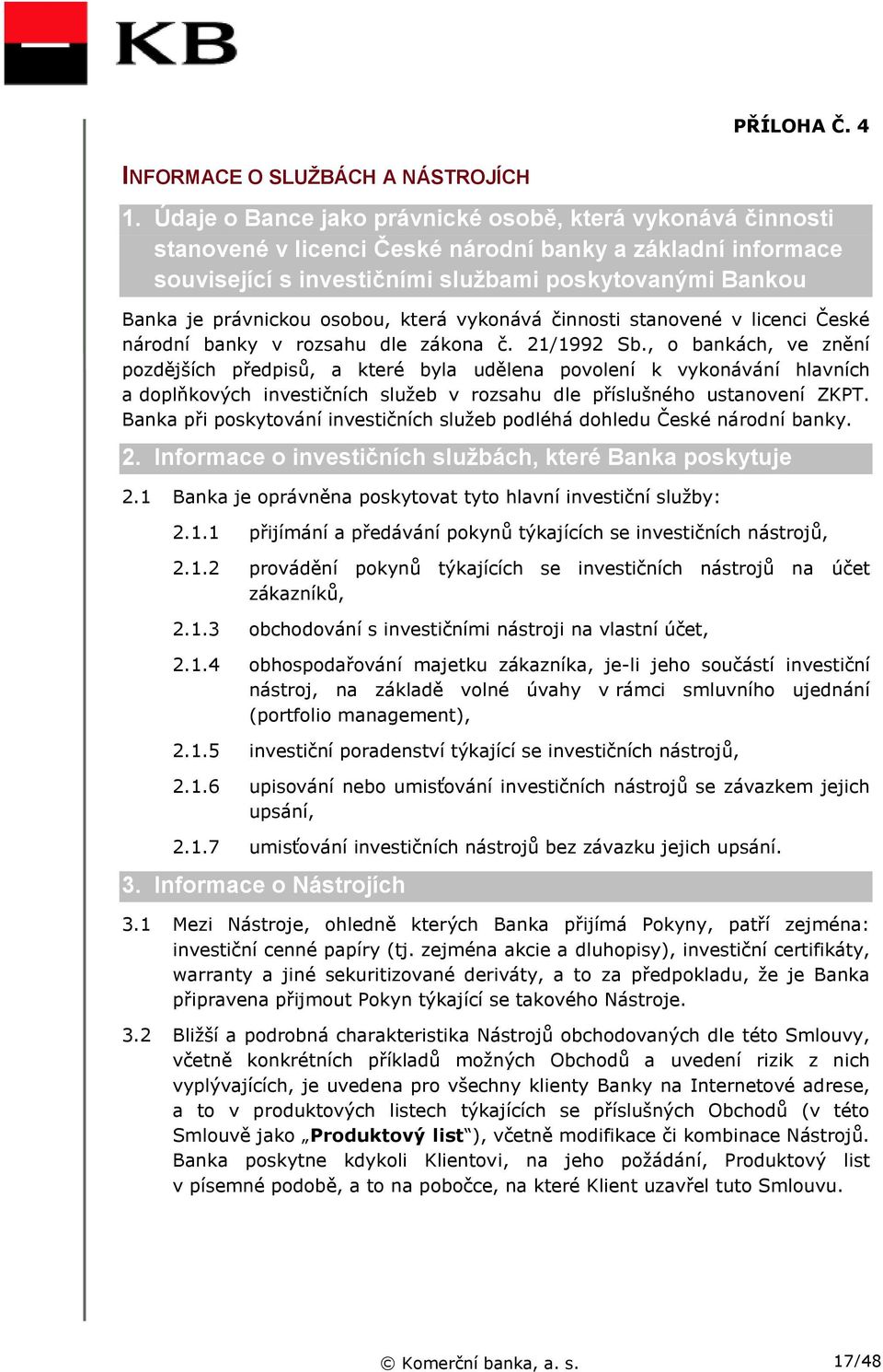 osobou, která vykonává činnosti stanovené v licenci České národní banky v rozsahu dle zákona č. 21/1992 Sb.