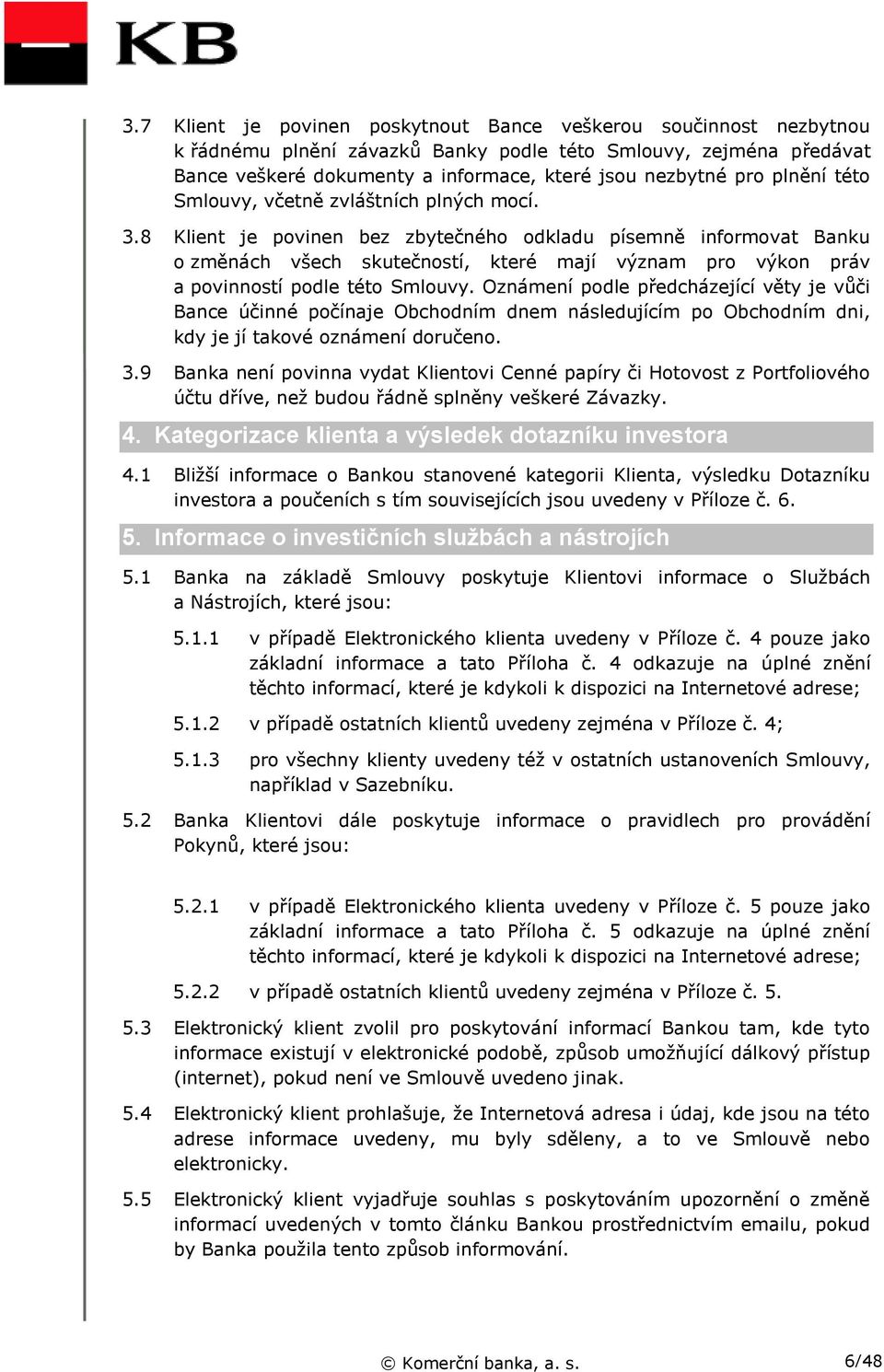 8 Klient je povinen bez zbytečného odkladu písemně informovat Banku o změnách všech skutečností, které mají význam pro výkon práv a povinností podle této Smlouvy.