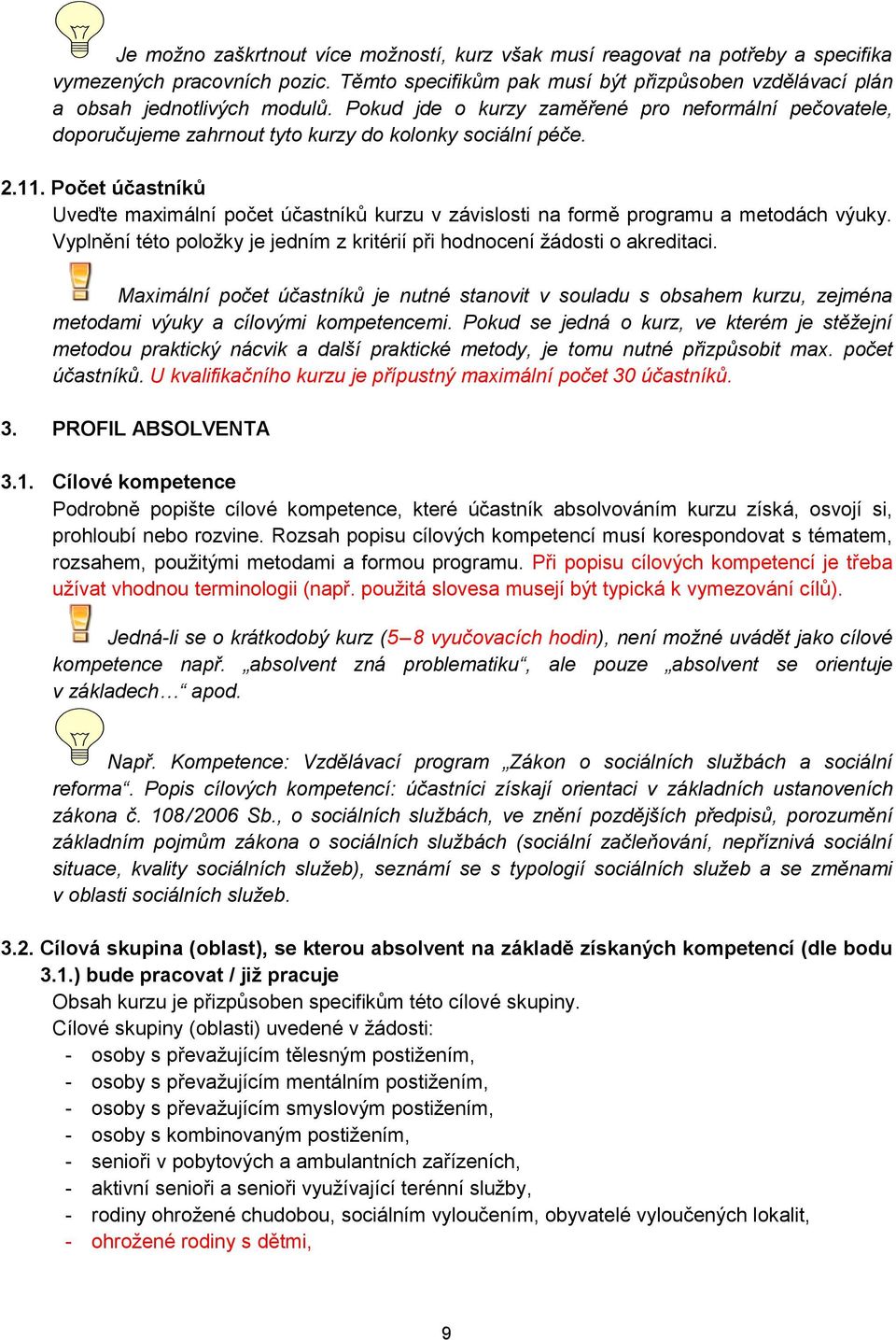 Počet účastníků Uveďte maximální počet účastníků kurzu v závislosti na formě programu a metodách výuky. Vyplnění této položky je jedním z kritérií při hodnocení žádosti o akreditaci.