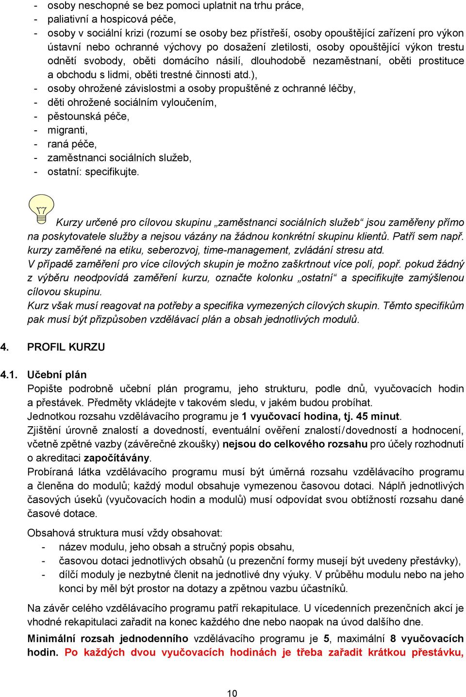 ), - osoby ohrožené závislostmi a osoby propuštěné z ochranné léčby, - děti ohrožené sociálním vyloučením, - pěstounská péče, - migranti, - raná péče, - zaměstnanci sociálních služeb, - ostatní: