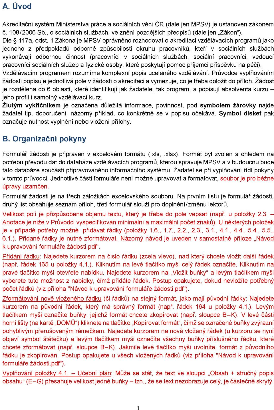 1 Zákona je MPSV oprávněno rozhodovat o akreditaci vzdělávacích programů jako jednoho z předpokladů odborné způsobilosti okruhu pracovníků, kteří v sociálních službách vykonávají odbornou činnost