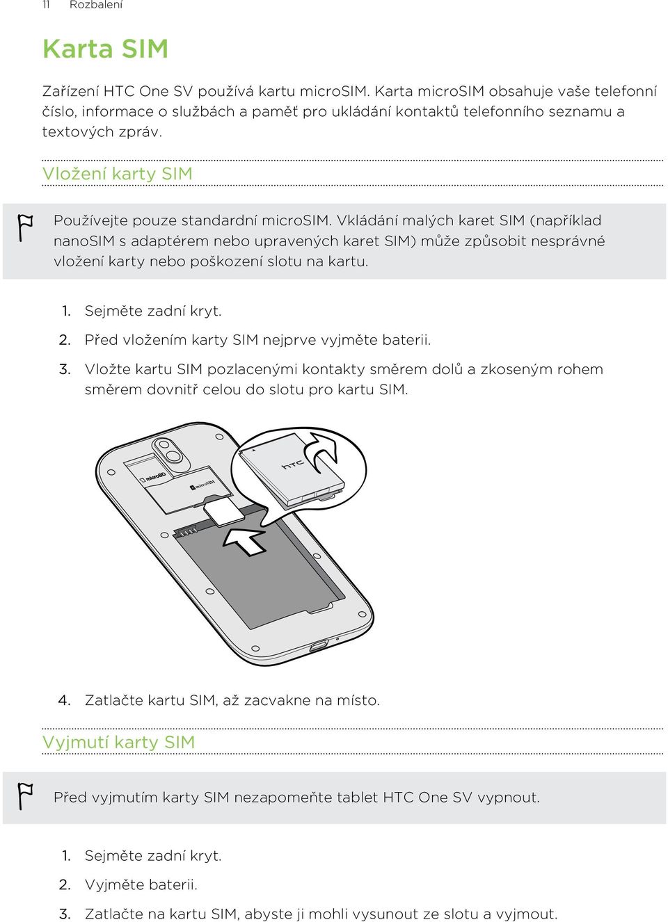 Vkládání malých karet SIM (například nanosim s adaptérem nebo upravených karet SIM) může způsobit nesprávné vložení karty nebo poškození slotu na kartu. 1. Sejměte zadní kryt. 2.