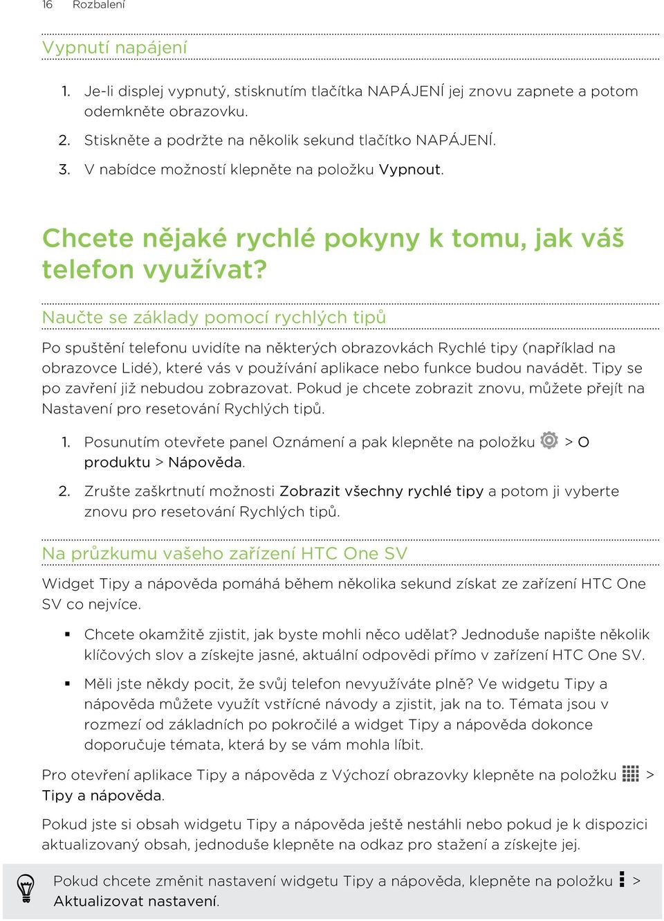 Naučte se základy pomocí rychlých tipů Po spuštění telefonu uvidíte na některých obrazovkách Rychlé tipy (například na obrazovce Lidé), které vás v používání aplikace nebo funkce budou navádět.