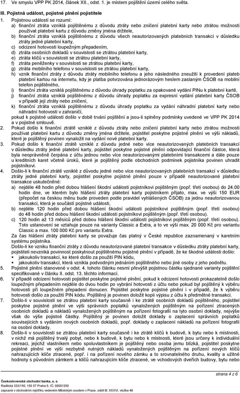 finanční ztráta vzniklá pojištěnému z důvodu všech neautorizovaných platebních transakcí v důsledku ztráty jedné platební karty, c) odcizení hotovosti loupežným přepadením, d) ztráta osobních dokladů