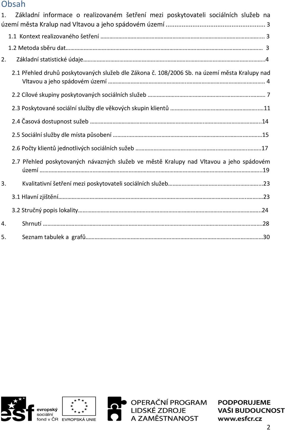 2 Cílové skupiny poskytovaných sociálních služeb... 7 2.3 Poskytované sociální služby dle věkových skupin klientů.. 11 2.4 Časová dostupnost sužeb...14 2.5 Sociální služby dle místa působení... 15 2.