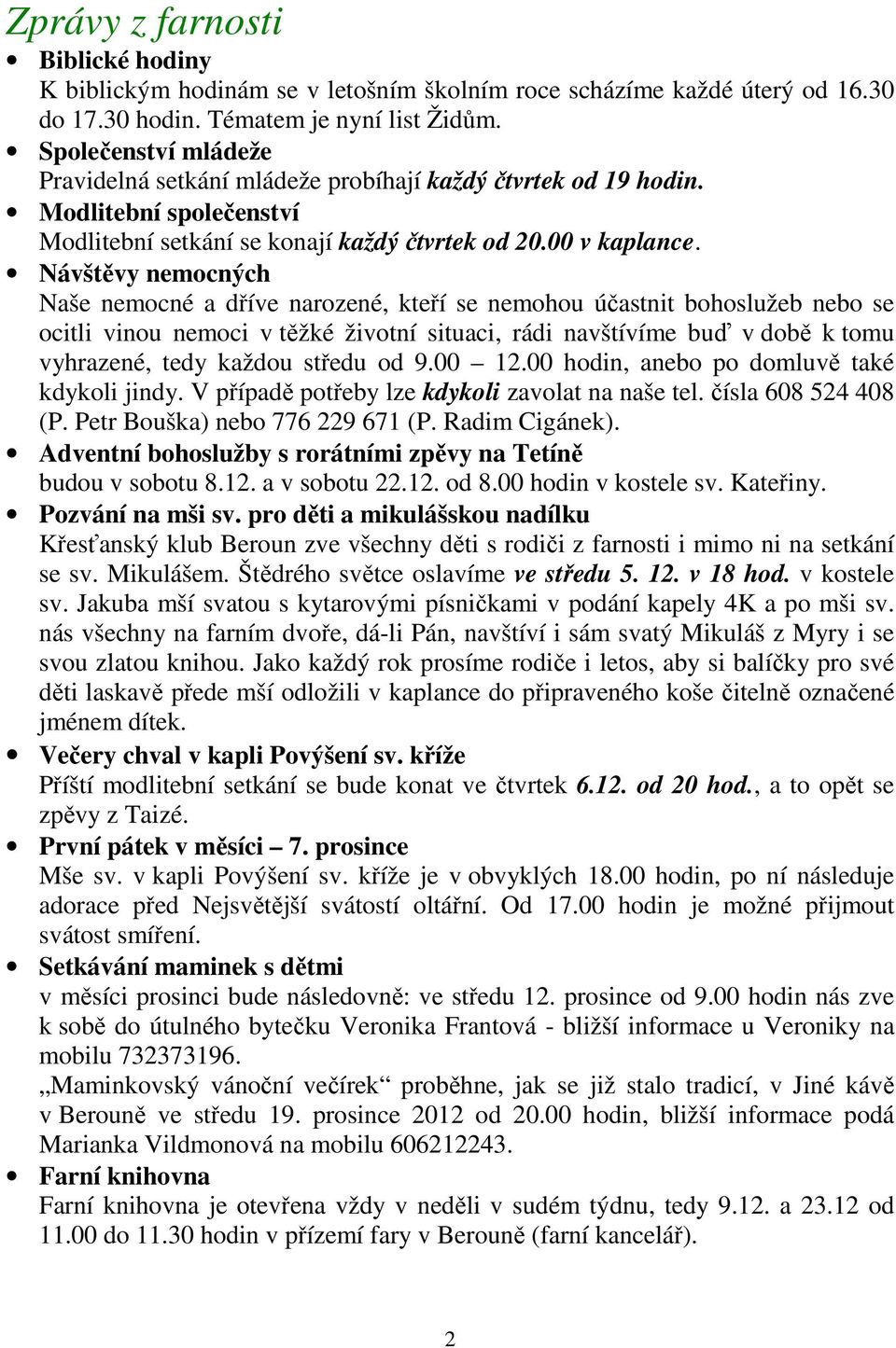 Návštěvy nemocných Naše nemocné a dříve narozené, kteří se nemohou účastnit bohoslužeb nebo se ocitli vinou nemoci v těžké životní situaci, rádi navštívíme buď v době k tomu vyhrazené, tedy každou