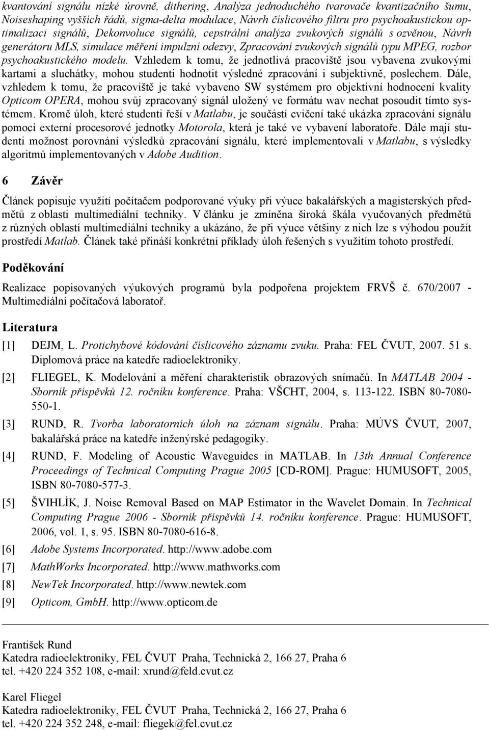 psychoakustického modelu. Vzhledem k tomu, že jednotlivá pracoviště jsou vybavena zvukovými kartami a sluchátky, mohou studenti hodnotit výsledné zpracování i subjektivně, poslechem.