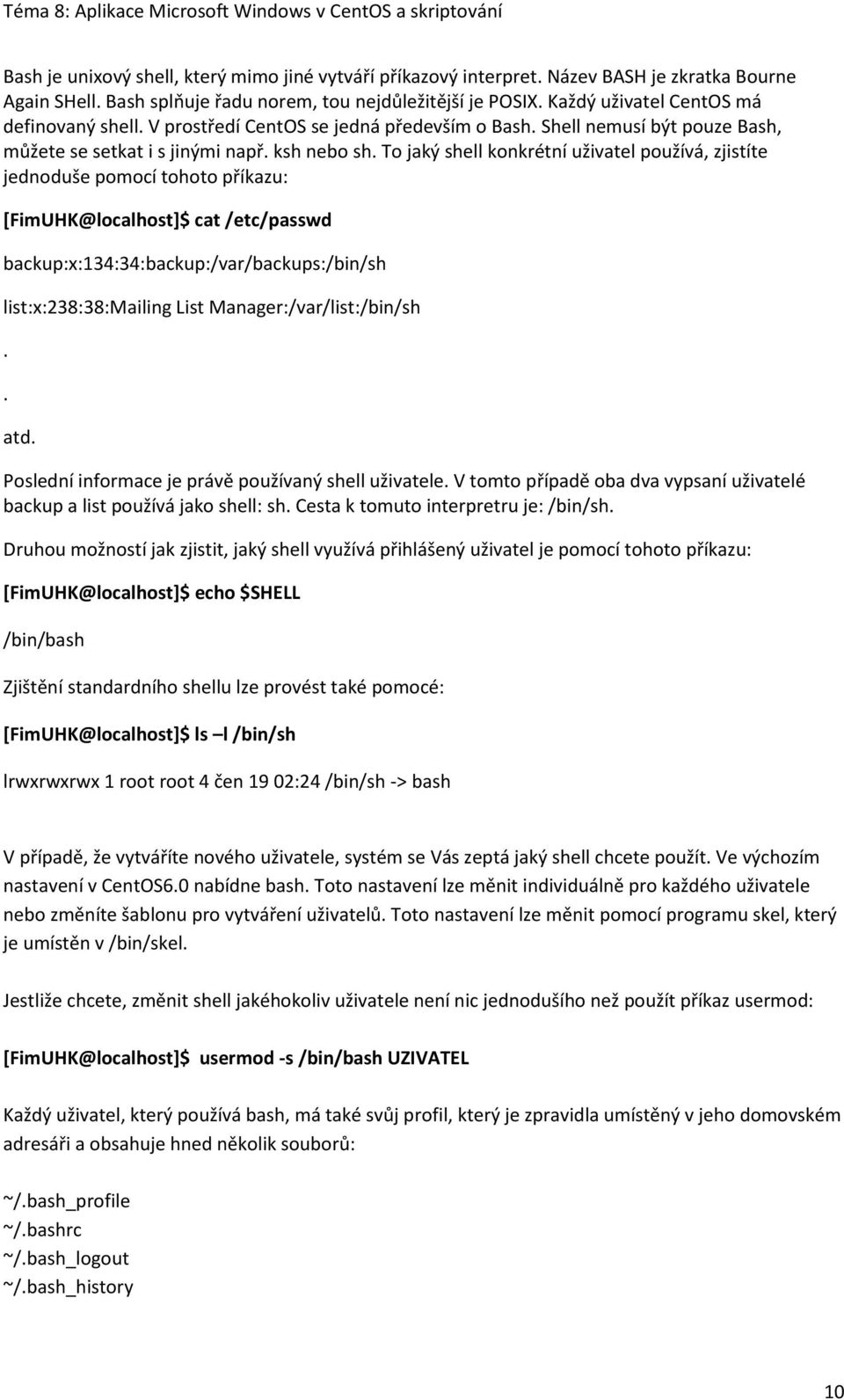 To jaký shell konkrétní uživatel používá, zjistíte jednoduše pomocí tohoto příkazu: [FimUHK@localhost]$ cat /etc/passwd backup:x:134:34:backup:/var/backups:/bin/sh list:x:238:38:mailing List
