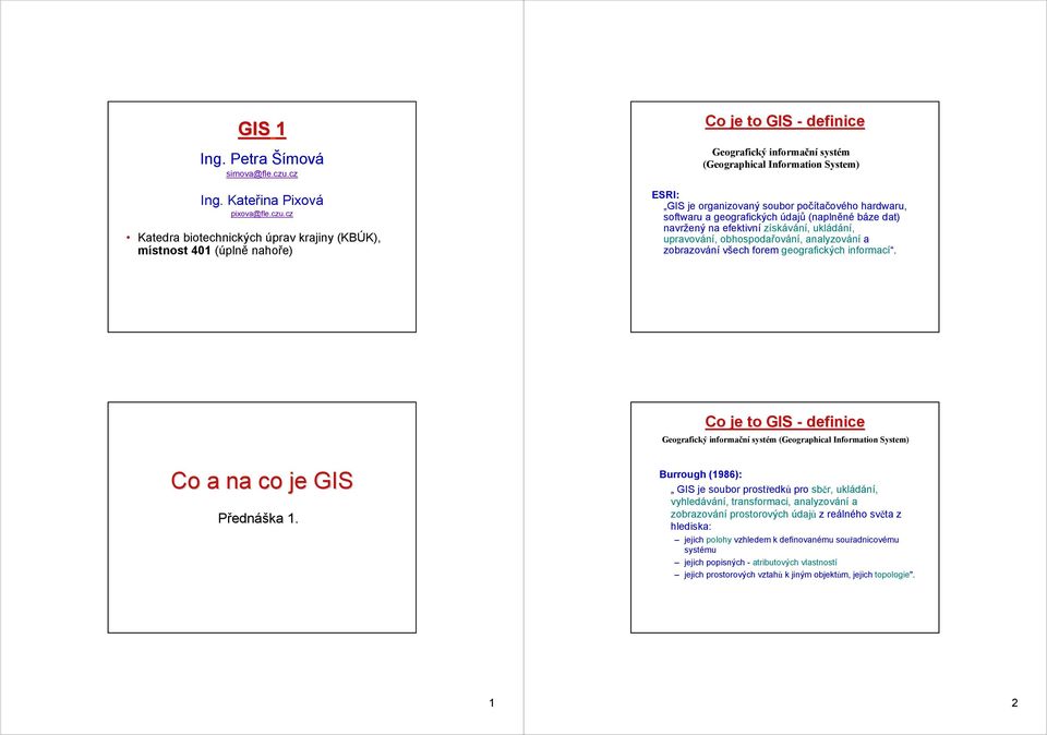 cz Katedra biotechnických úprav krajiny (KBÚK), místnost 401 (úplně nahoře) Co je to GIS - definice Geografický informační systém (Geographical Information System) ESRI: GIS je organizovaný soubor