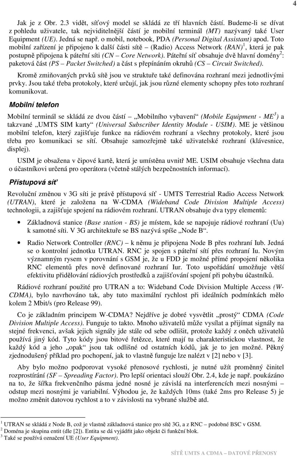 Toto mobilní zařízení je připojeno k další části sítě (Radio) Access Network (RAN) 1, která je pak postupně připojena k páteřní síti (CN Core Network).