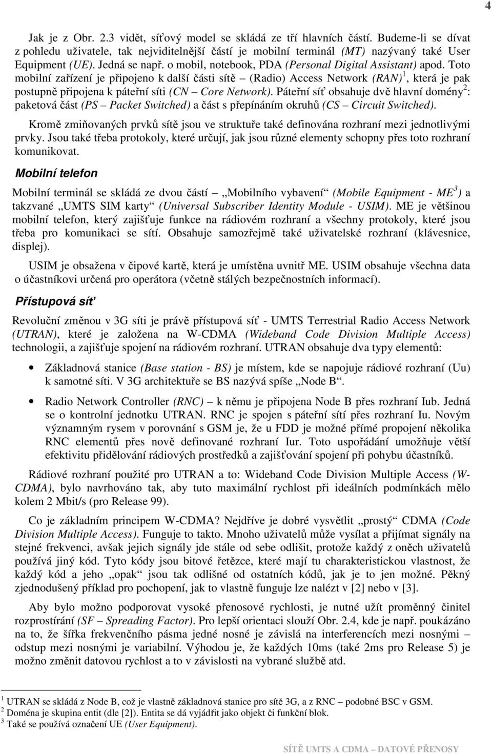 Toto mobilní zařízení je připojeno k další části sítě (Radio) Access Network (RAN) 1, která je pak postupně připojena k páteřní síti (CN Core Network).