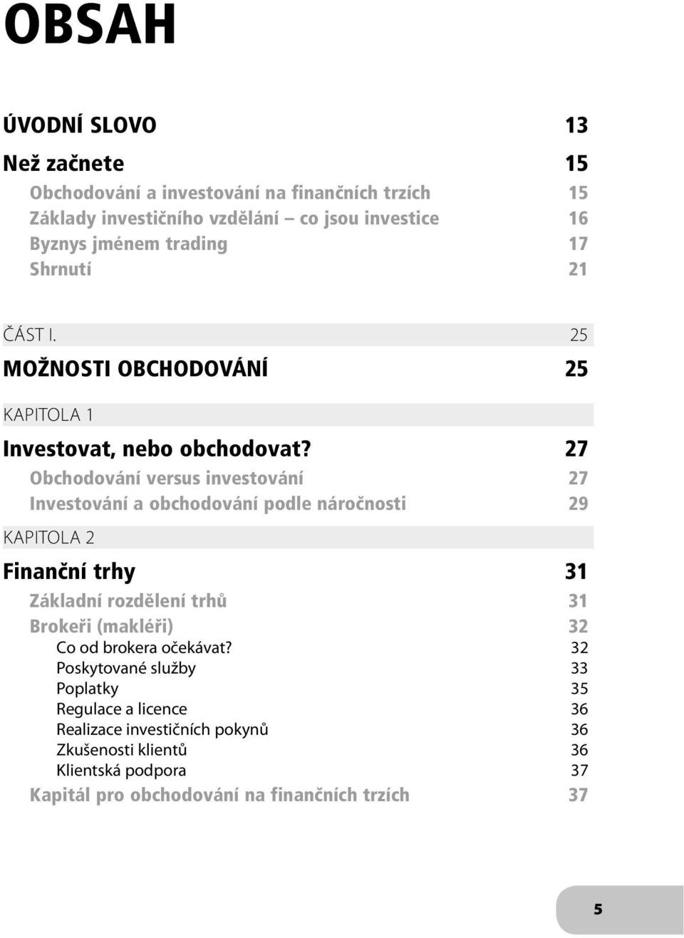 27 Obchodování versus investování 27 Investování a obchodování podle náročnosti 29 KAPITOLA 2 Finanční trhy 31 Základní rozdělení trhů 31 Brokeři