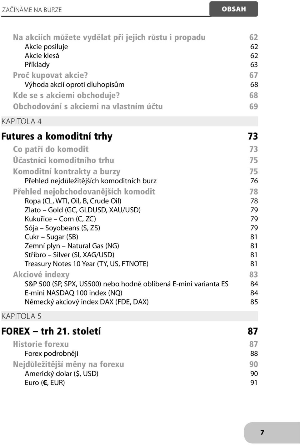 68 Obchodování s akciemi na vlastním účtu 69 KAPITOLA 4 Futures a komoditní trhy 73 Co patří do komodit 73 Účastníci komoditního trhu 75 Komoditní kontrakty a burzy 75 Přehled nejdůležitějších