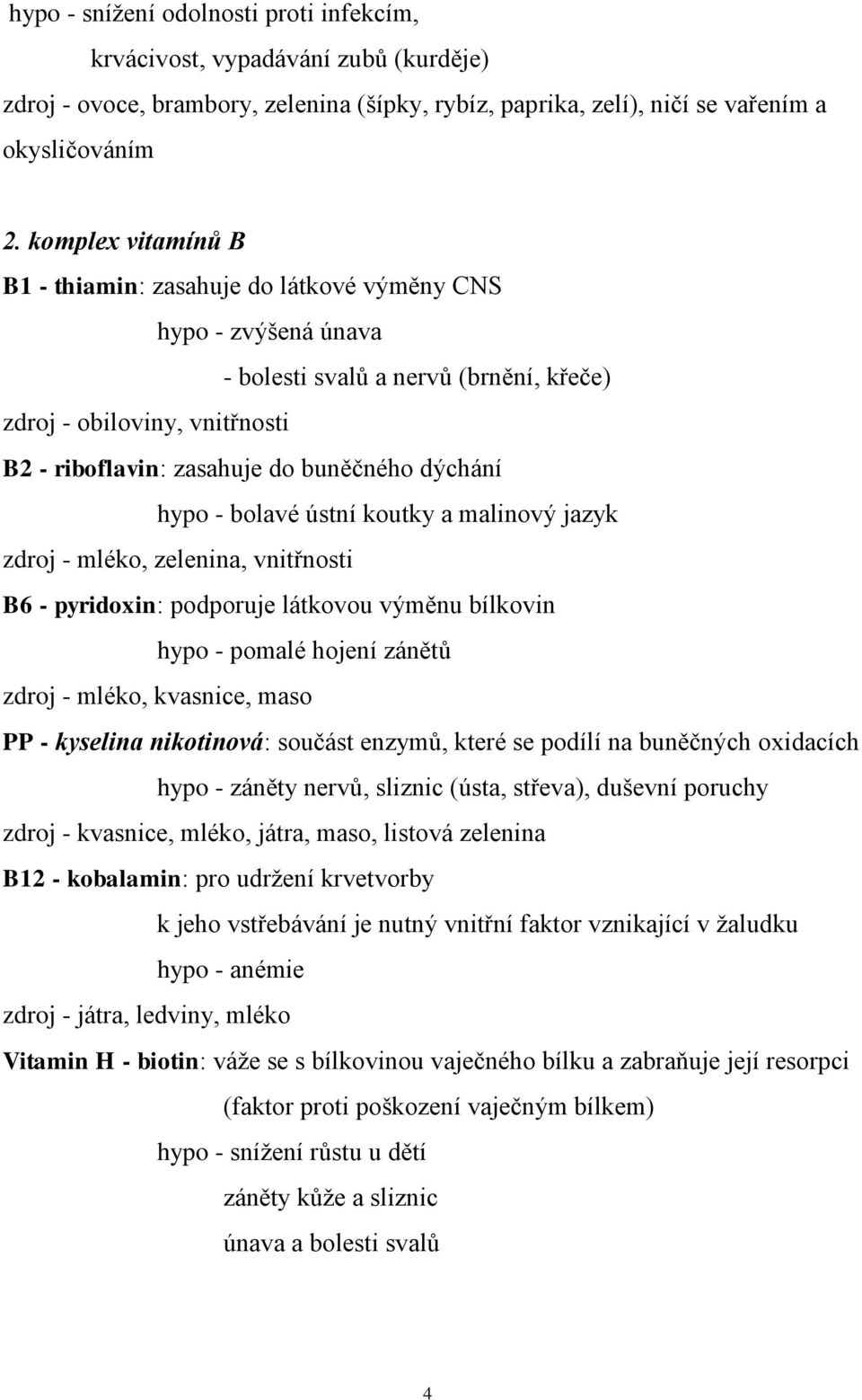 dýchání hypo - bolavé ústní koutky a malinový jazyk zdroj - mléko, zelenina, vnitřnosti B6 - pyridoxin: podporuje látkovou výměnu bílkovin hypo - pomalé hojení zánětů zdroj - mléko, kvasnice, maso PP