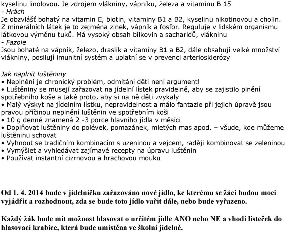 Má vysoký obsah bílkovin a sacharidů, vlákninu - Fazole Jsou bohaté na vápník, železo, draslík a vitaminy B1 a B2, dále obsahují velké množství vlákniny, posilují imunitní systém a uplatní se v